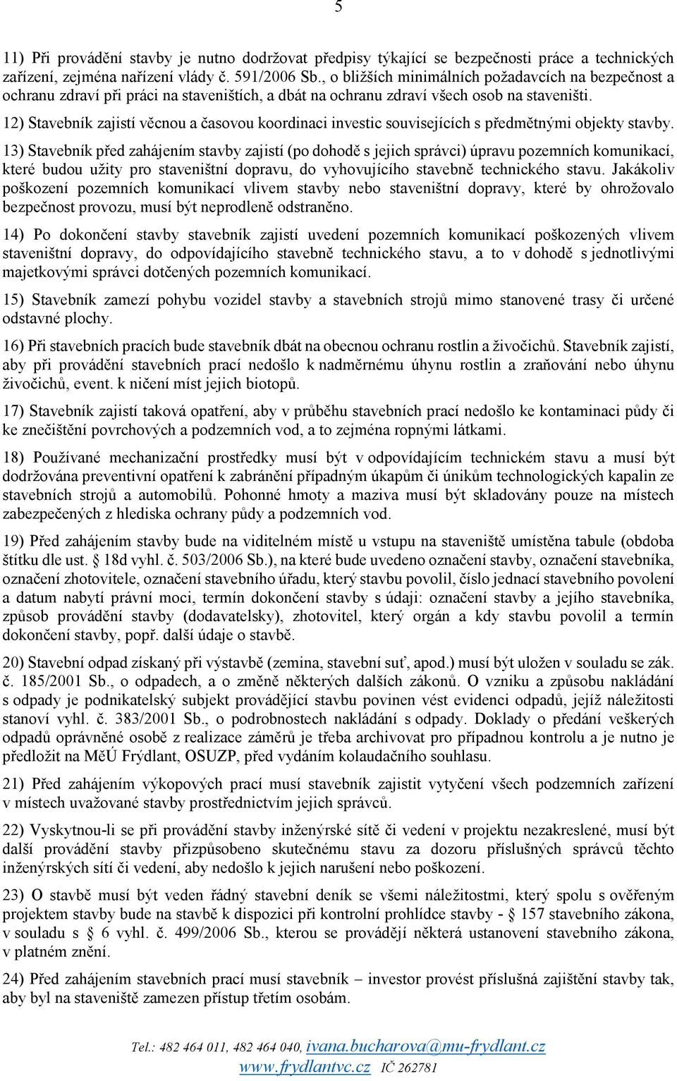 12) Stavebník zajistí věcnou a časovou koordinaci investic souvisejících s předmětnými objekty stavby.