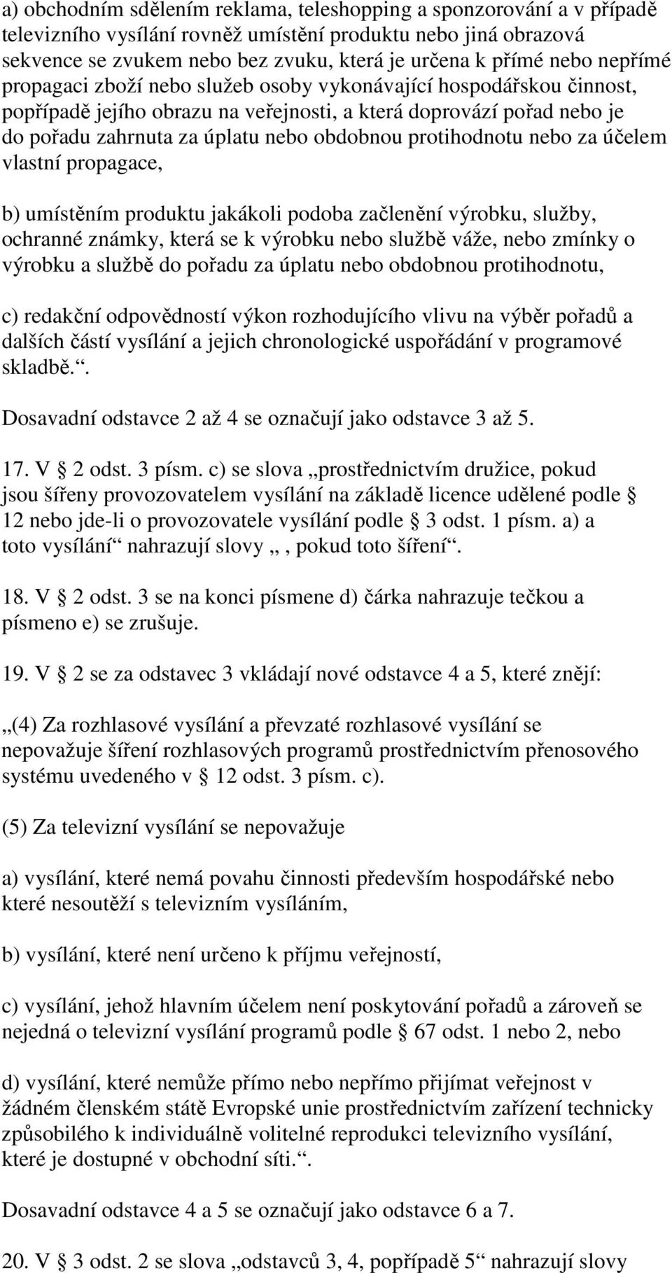 protihodnotu nebo za účelem vlastní propagace, b) umístěním produktu jakákoli podoba začlenění výrobku, služby, ochranné známky, která se k výrobku nebo službě váže, nebo zmínky o výrobku a službě do