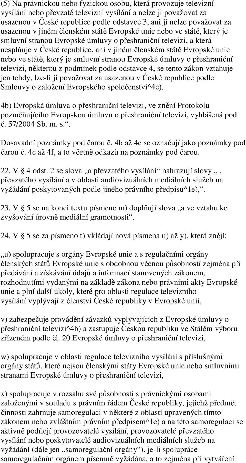 Evropské unie nebo ve státě, který je smluvní stranou Evropské úmluvy o přeshraniční televizi, některou z podmínek podle odstavce 4, se tento zákon vztahuje jen tehdy, lze-li ji považovat za usazenou