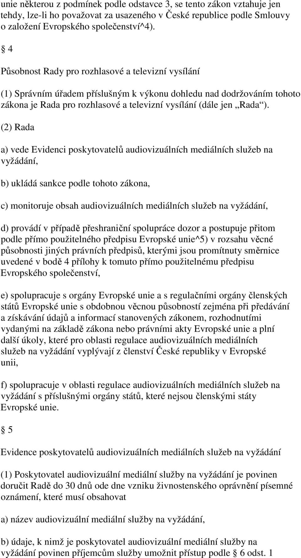 (2) Rada a) vede Evidenci poskytovatelů audiovizuálních mediálních služeb na vyžádání, b) ukládá sankce podle tohoto zákona, c) monitoruje obsah audiovizuálních mediálních služeb na vyžádání, d)