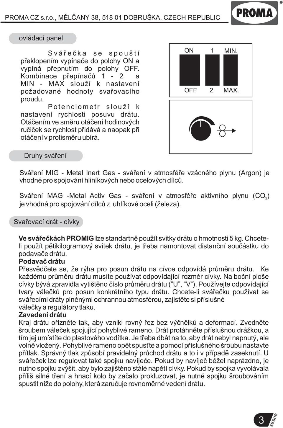 Druhy sváøení Sváøení MIG - Metal Inert Gas - sváøení v atmosféøe vzácného plynu (Argon) je vhodné pro spojování hliníkových nebo ocelových dílcù.