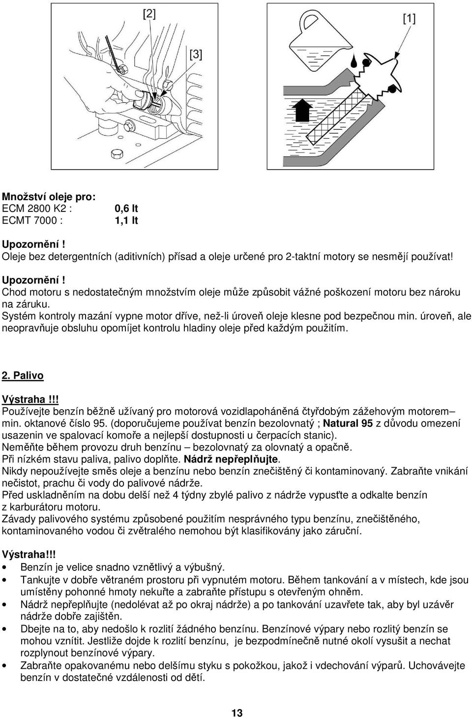 !! Používejte benzín běžně užívaný pro motorová vozidlapoháněná čtyřdobým zážehovým motorem min. oktanové číslo 95.