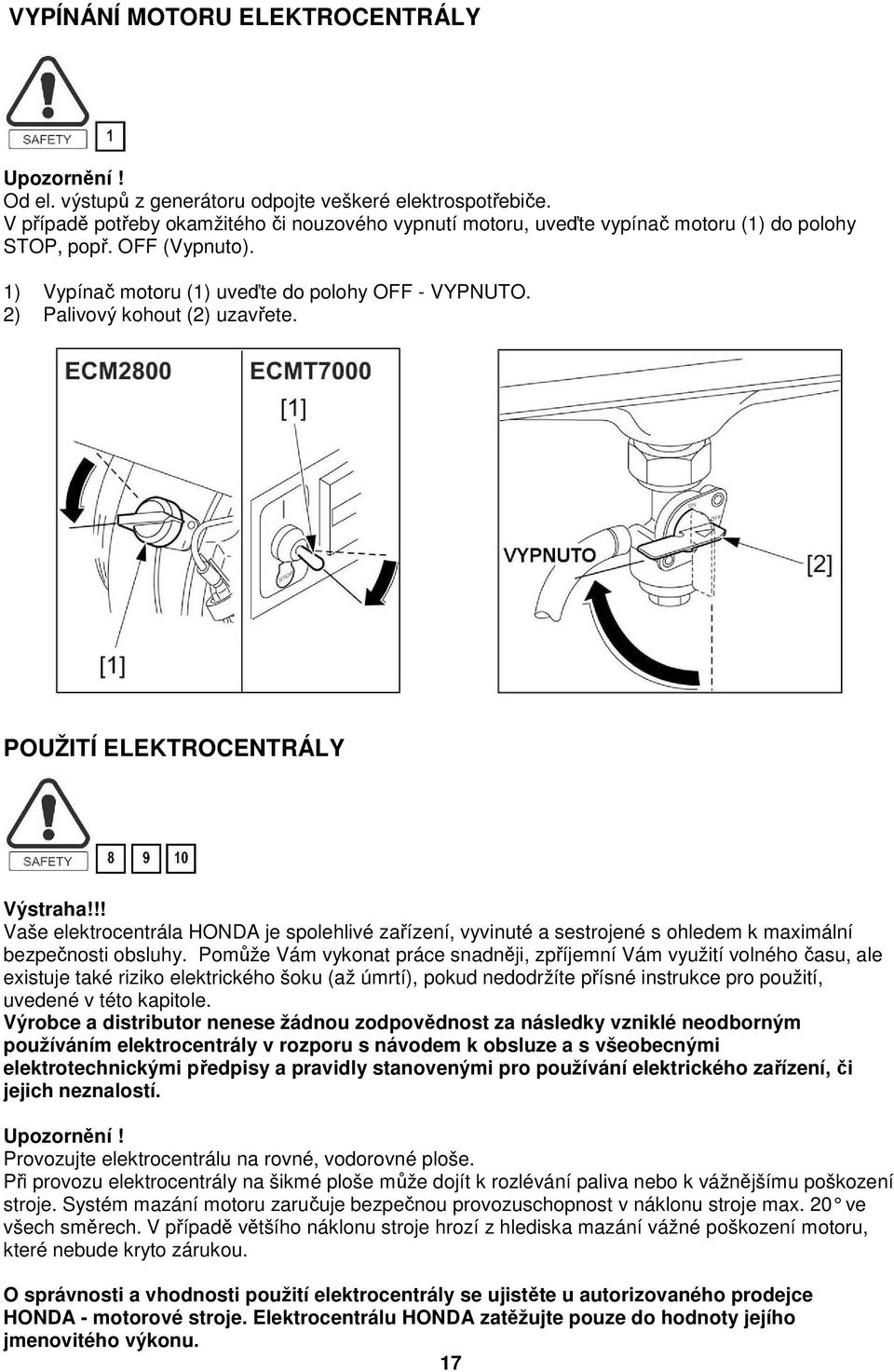 2) Palivový kohout (2) uzavřete. POUŽITÍ ELEKTROCENTRÁLY Výstraha!!! Vaše elektrocentrála HONDA je spolehlivé zařízení, vyvinuté a sestrojené s ohledem k maximální bezpečnosti obsluhy.