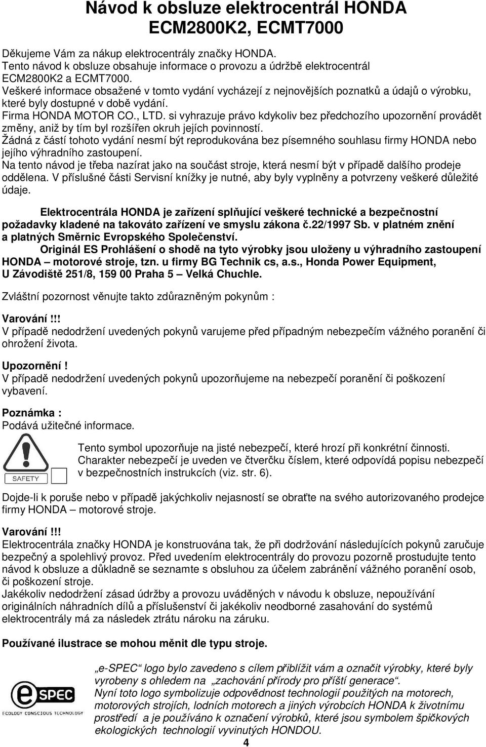 Veškeré informace obsažené v tomto vydání vycházejí z nejnovějších poznatků a údajů o výrobku, které byly dostupné v době vydání. Firma HONDA MOTOR CO., LTD.