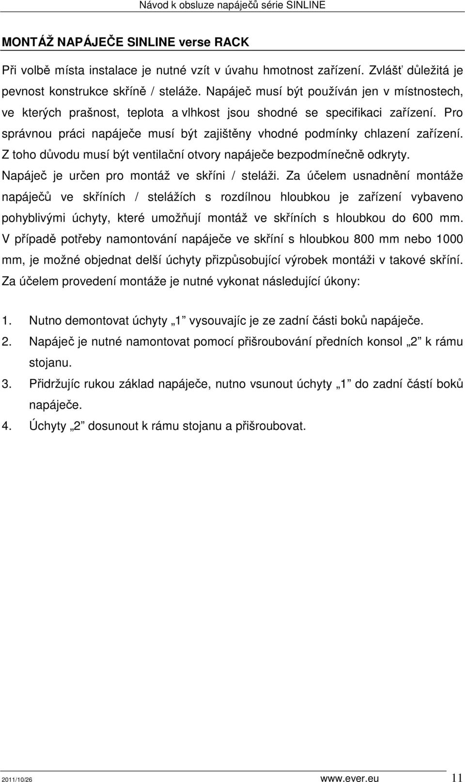 Pro správnou práci napáječe musí být zajištěny vhodné podmínky chlazení zařízení. Z toho důvodu musí být ventilační otvory napáječe bezpodmínečně odkryty.