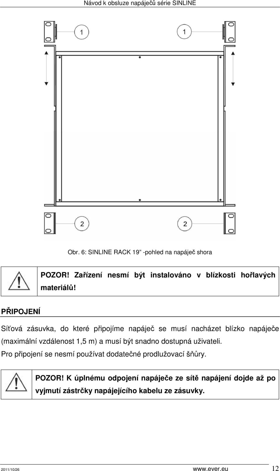 musí být snadno dostupná uživateli. Pro připojení se nesmí používat dodatečné prodlužovací šňůry. POZOR!