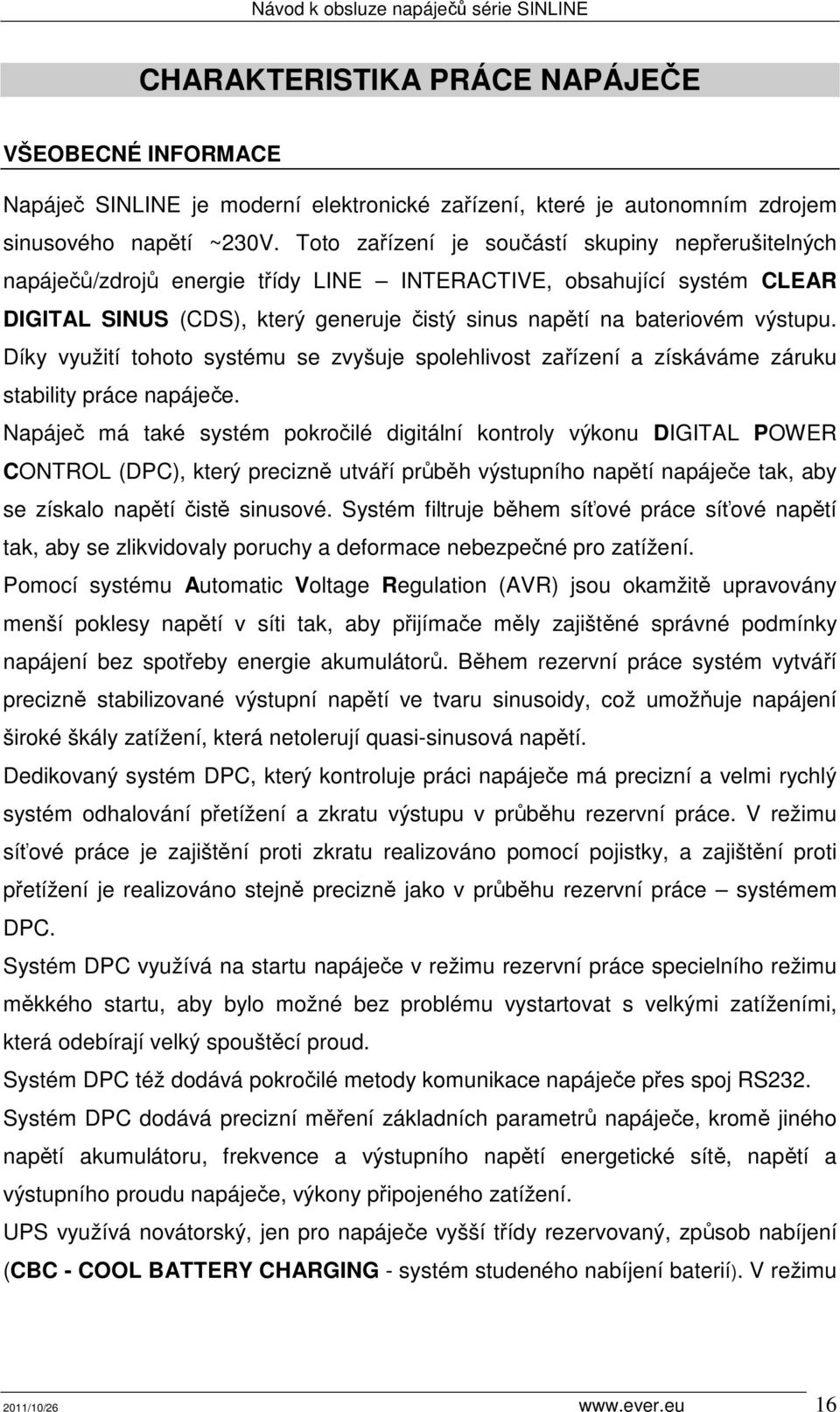 Díky využití tohoto systému se zvyšuje spolehlivost zařízení a získáváme záruku stability práce napáječe.