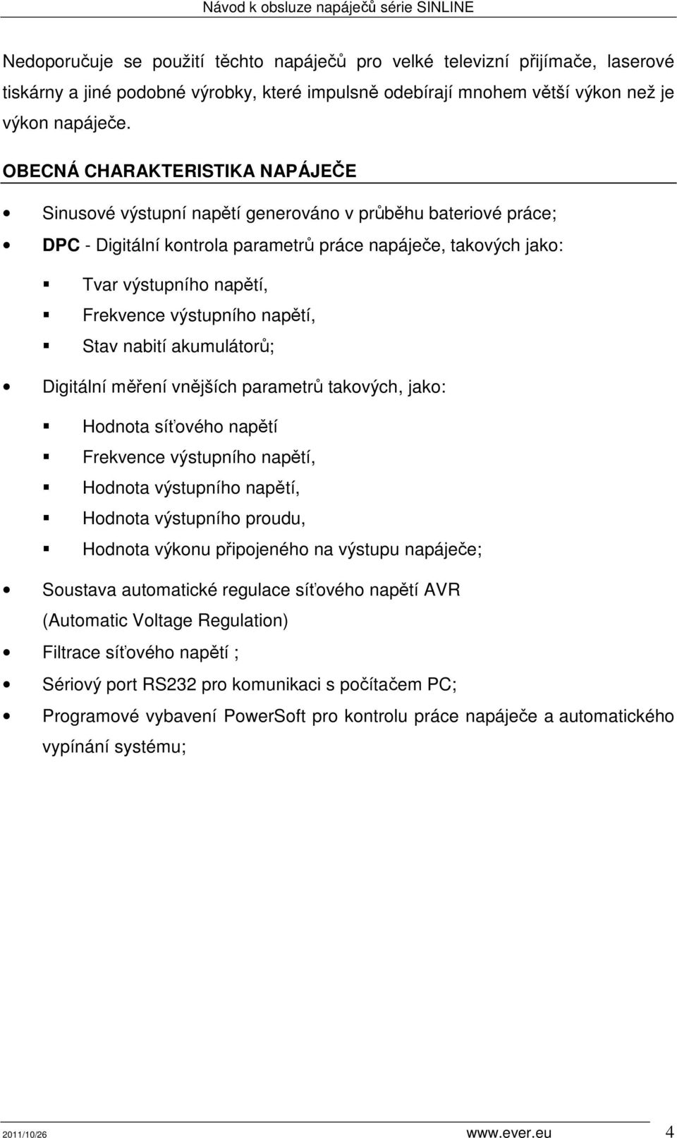 výstupního napětí, Stav nabití akumulátorů; Digitální měření vnějších parametrů takových, jako: Hodnota síťového napětí Frekvence výstupního napětí, Hodnota výstupního napětí, Hodnota výstupního