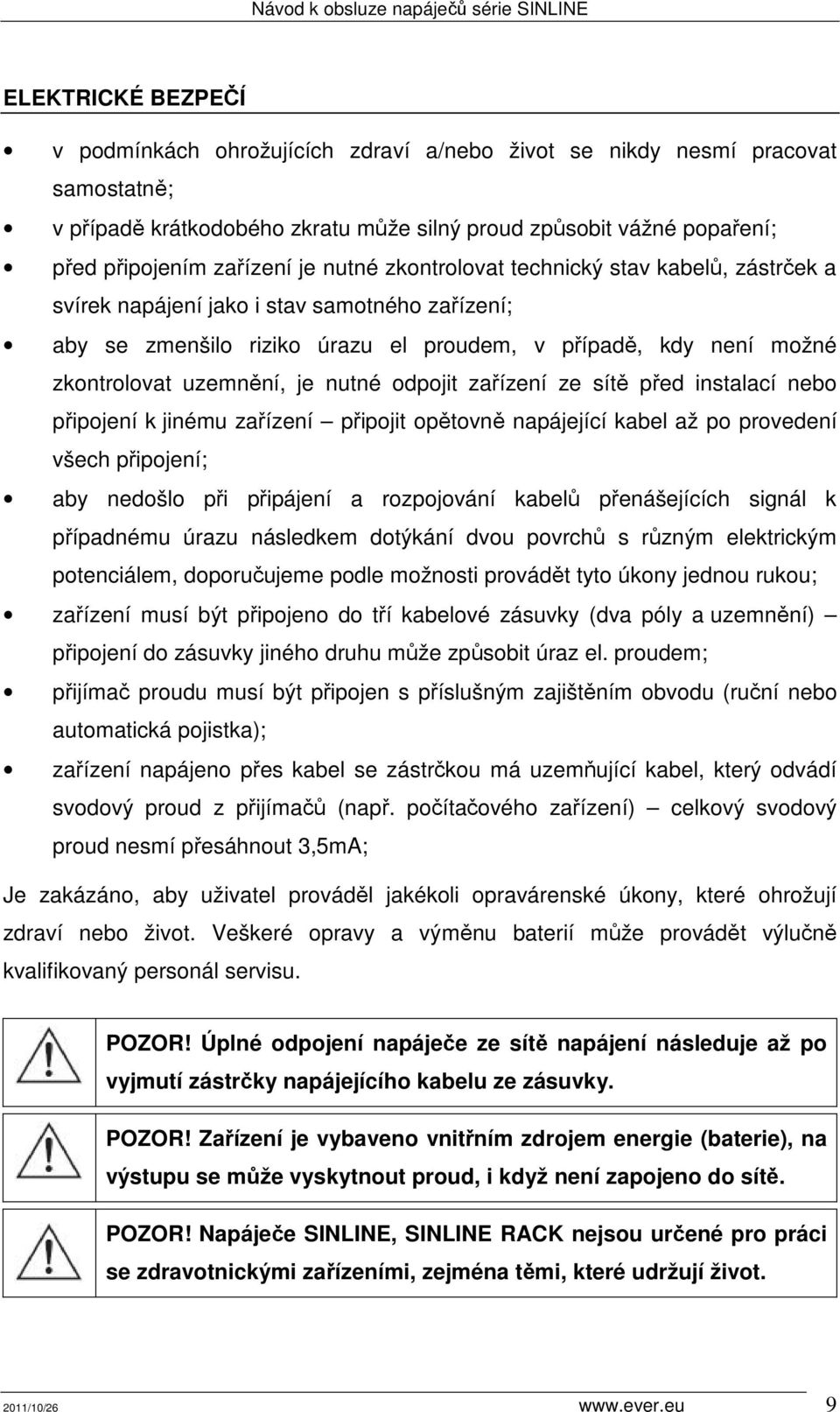 nutné odpojit zařízení ze sítě před instalací nebo připojení k jinému zařízení připojit opětovně napájející kabel až po provedení všech připojení; aby nedošlo při připájení a rozpojování kabelů