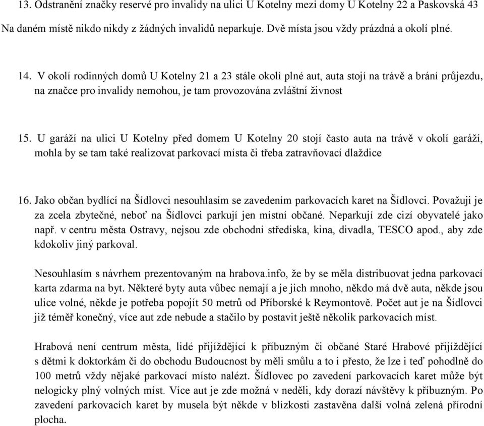 U garáží na ulici U Kotelny před domem U Kotelny 20 stojí často auta na trávě v okolí garáží, mohla by se tam také realizovat parkovací místa či třeba zatravňovací dlaždice 16.