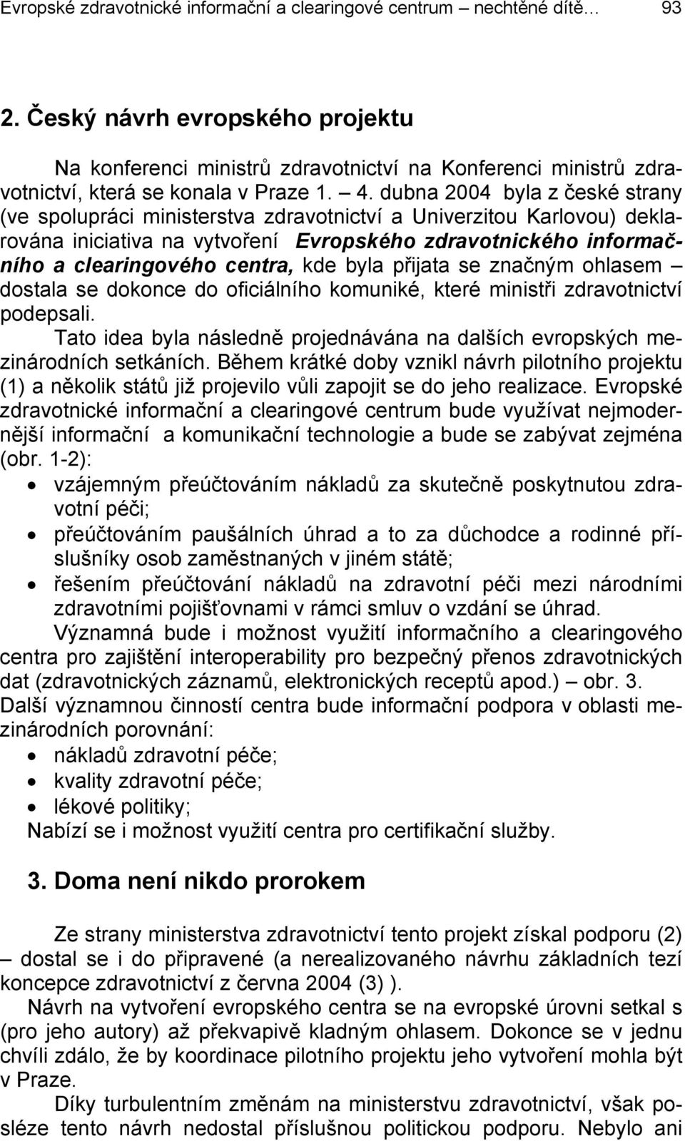 dubna 2004 byla z české strany (ve spolupráci ministerstva zdravotnictví a Univerzitou Karlovou) deklarována iniciativa na vytvoření Evropského zdravotnického informačního a clearingového centra, kde