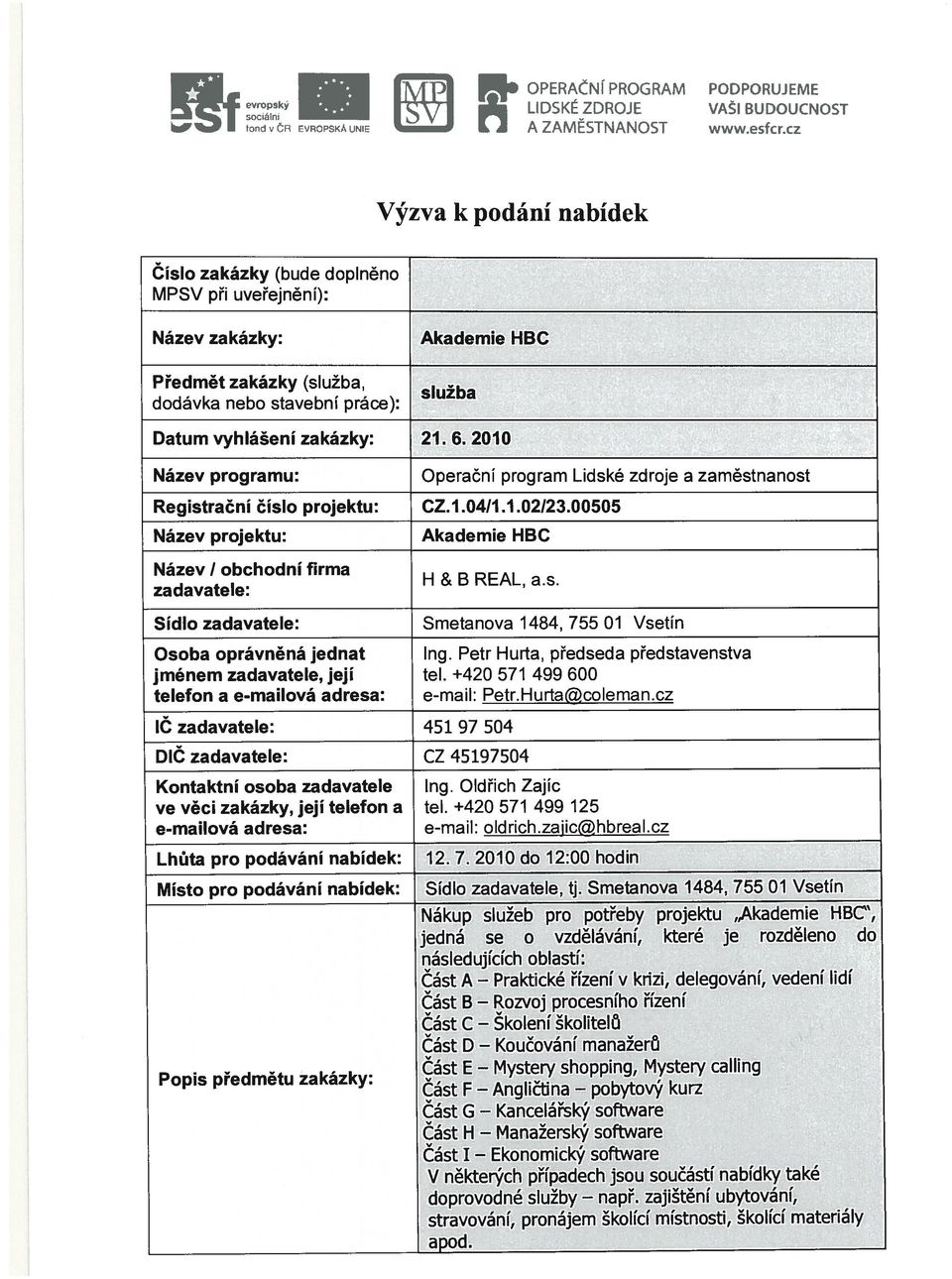 zaměstnanost Registrační číslo projektu: CZ. 1.0411.1.02123.00505 Název projektu: Název I obchodní firma zadavatele: Akademie HBC H & B REAL, a.s. Sídlo zadavatele: Smetanova 1484, 755 01 Vsetín.