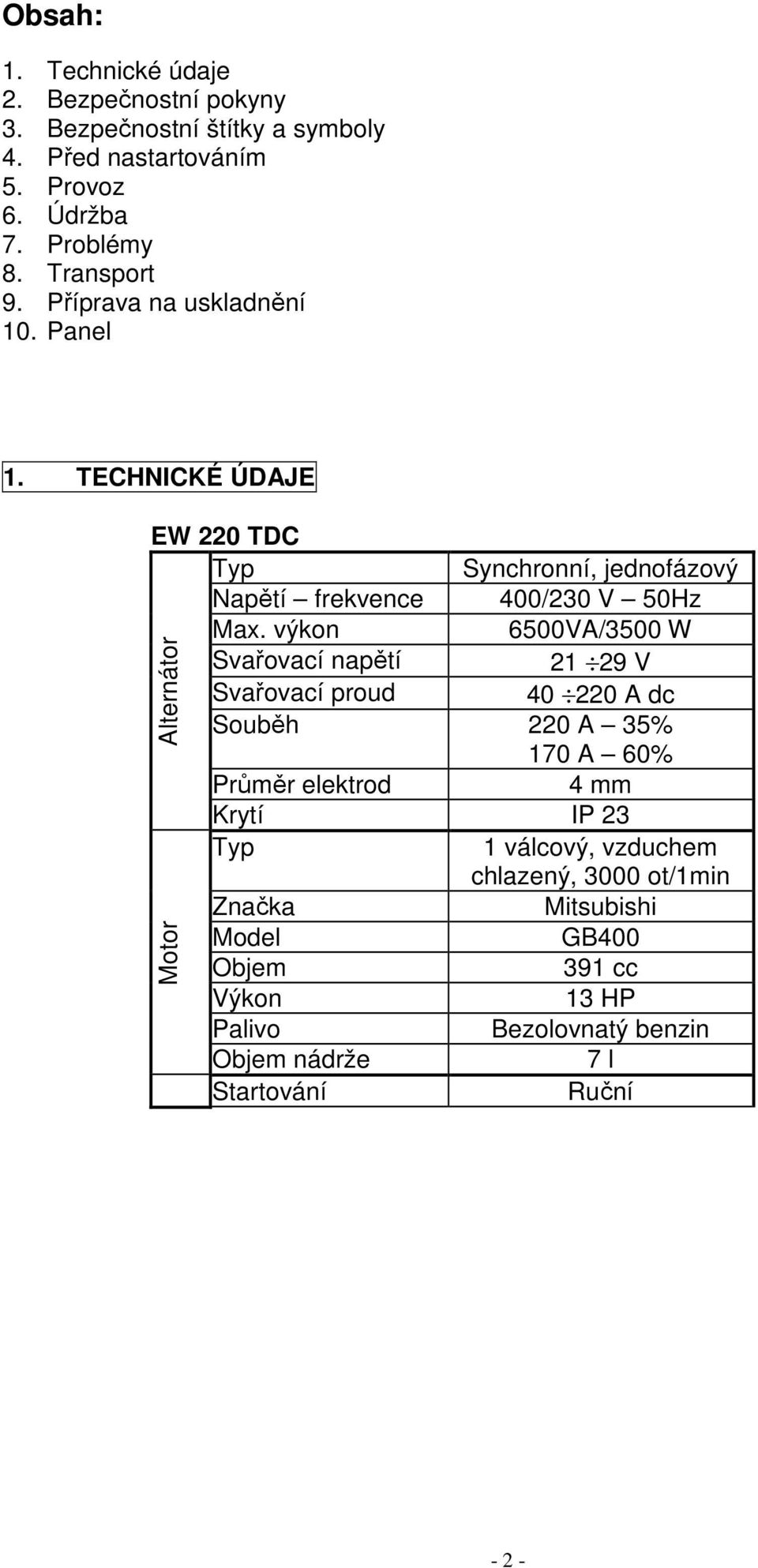 výkon 6500VA/3500 W Svařovací napětí 21 29 V Svařovací proud 40 220 A dc Souběh 220 A 35% 170 A 60% Průměr elektrod 4 mm Krytí IP 23 Typ 1 válcový,