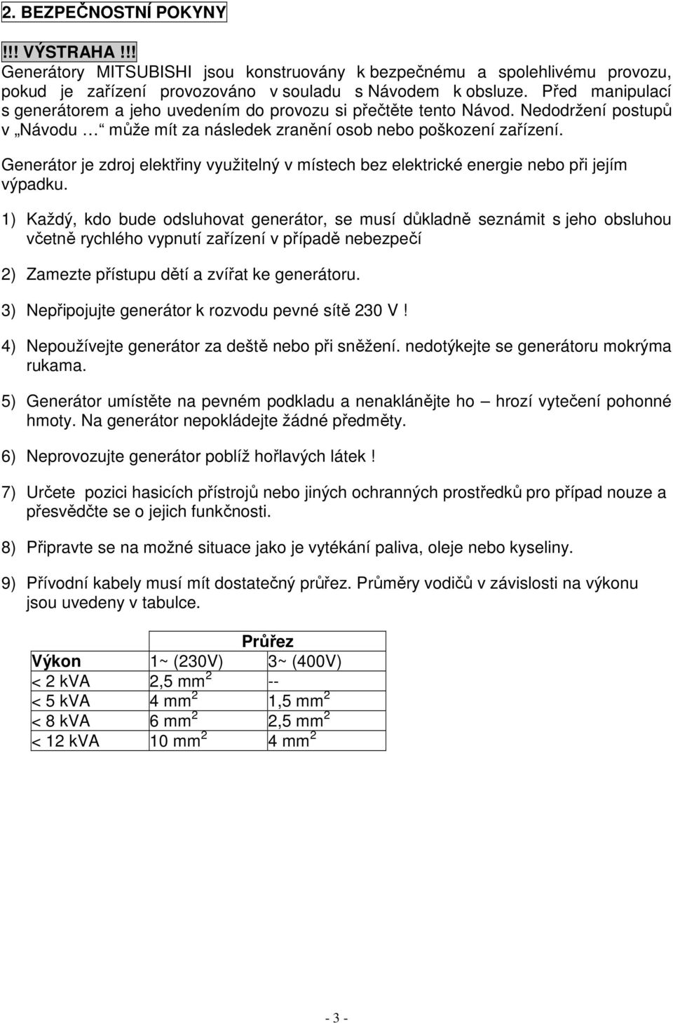 Generátor je zdroj elektřiny využitelný v místech bez elektrické energie nebo při jejím výpadku.