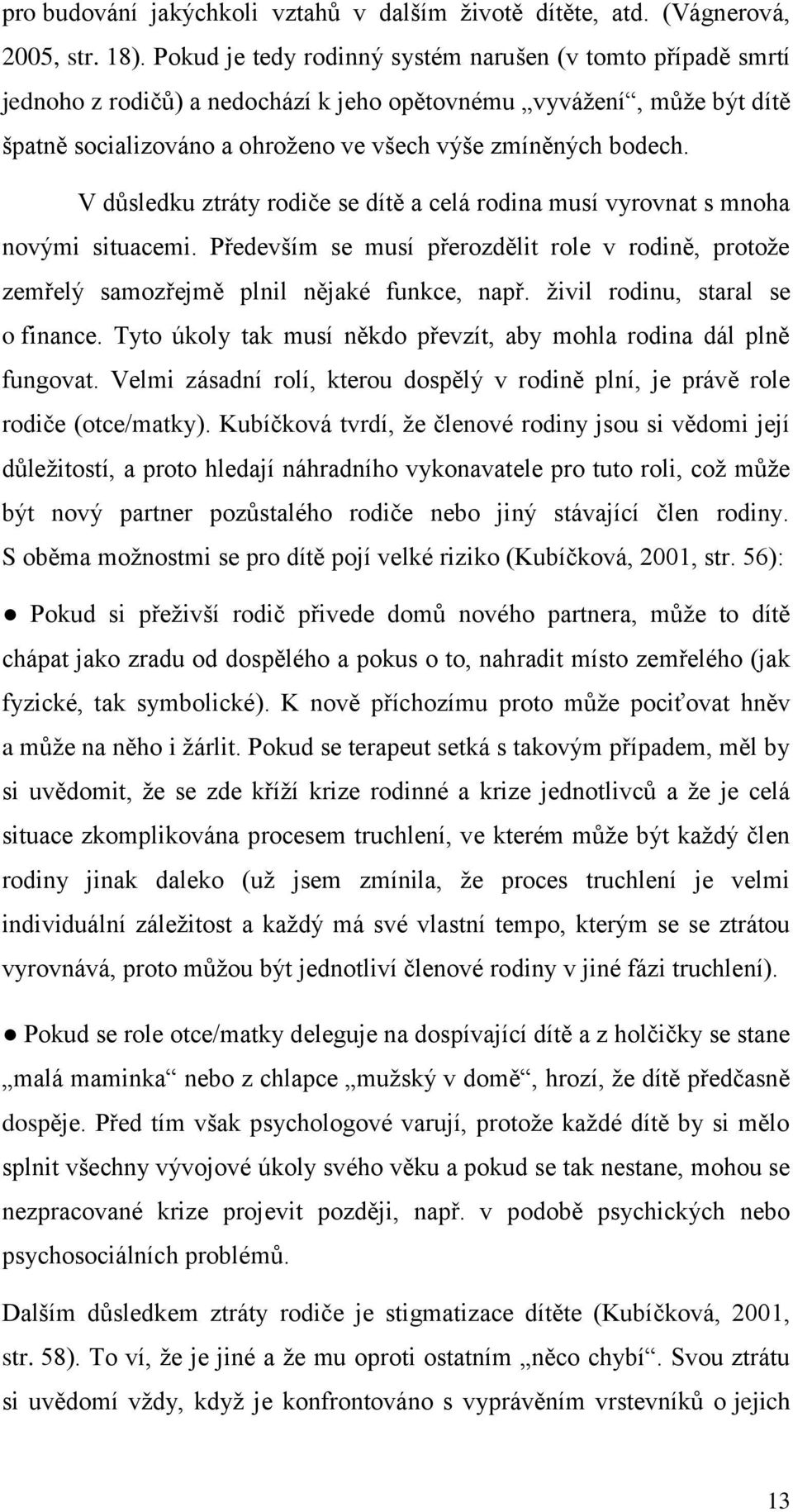 V důsledku ztráty rodiče se dítě a celá rodina musí vyrovnat s mnoha novými situacemi. Především se musí přerozdělit role v rodině, protoţe zemřelý samozřejmě plnil nějaké funkce, např.