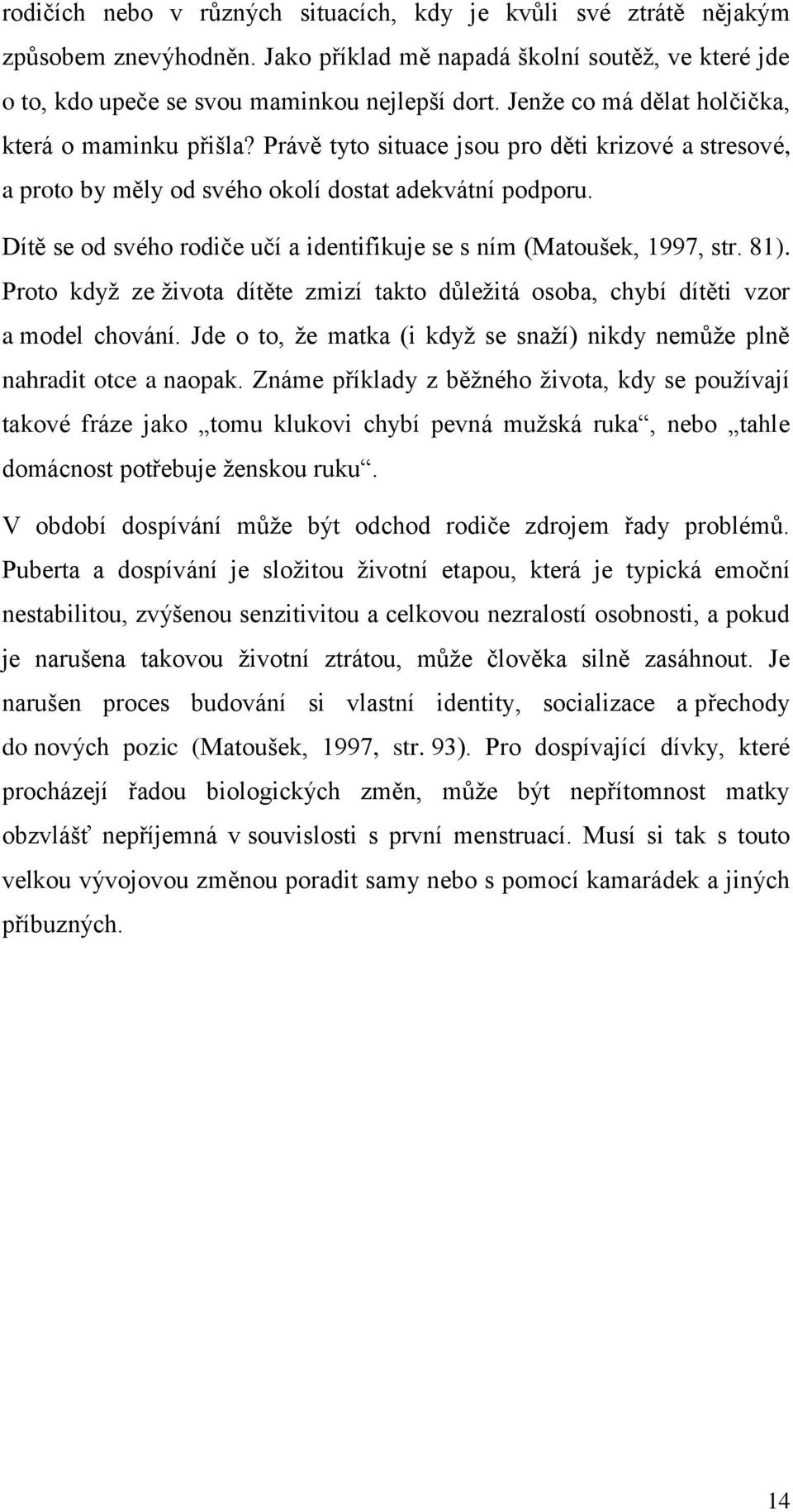 Dítě se od svého rodiče učí a identifikuje se s ním (Matoušek, 1997, str. 81). Proto kdyţ ze ţivota dítěte zmizí takto důleţitá osoba, chybí dítěti vzor a model chování.