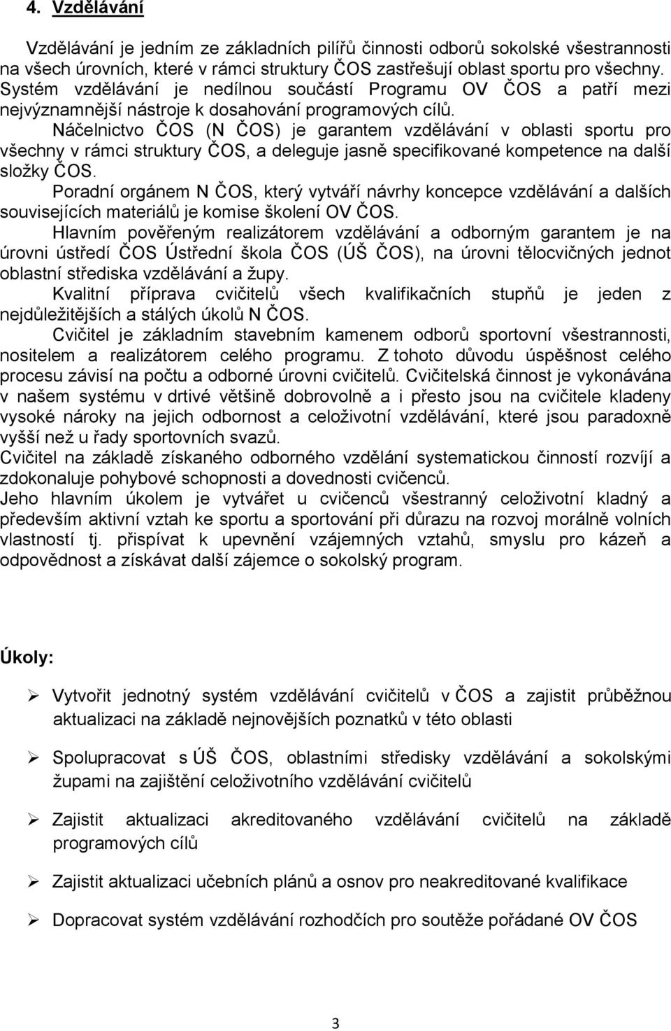 Náčelnictvo ČOS (N ČOS) je garantem vzdělávání v oblasti sportu pro všechny v rámci struktury ČOS, a deleguje jasně specifikované kompetence na další složky ČOS.