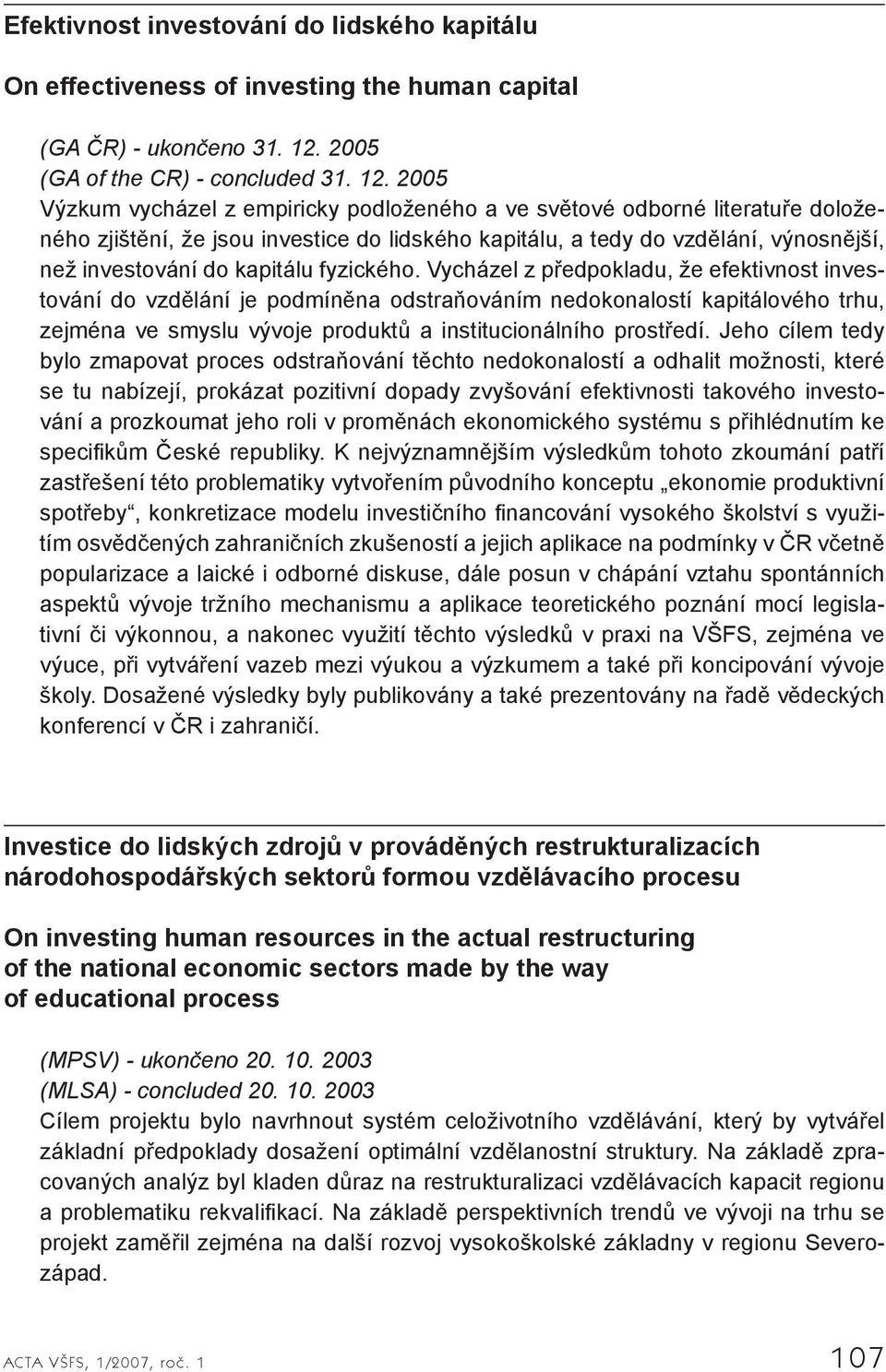 2005 Výzkum vycházel z empiricky podloženého a ve světové odborné literatuře doloženého zjištění, že jsou investice do lidského kapitálu, a tedy do vzdělání, výnosnější, než investování do kapitálu