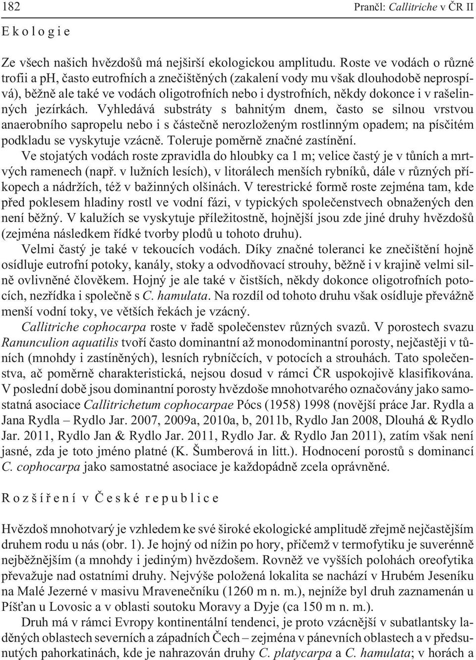 rašelinných jezírkách. Vyhledává substráty s bahnitým dnem, èasto se silnou vrstvou anaerobního sapropelu nebo i s èásteènì nerozlo eným rostlinným opadem; na písèitém podkladu se vyskytuje vzácnì.