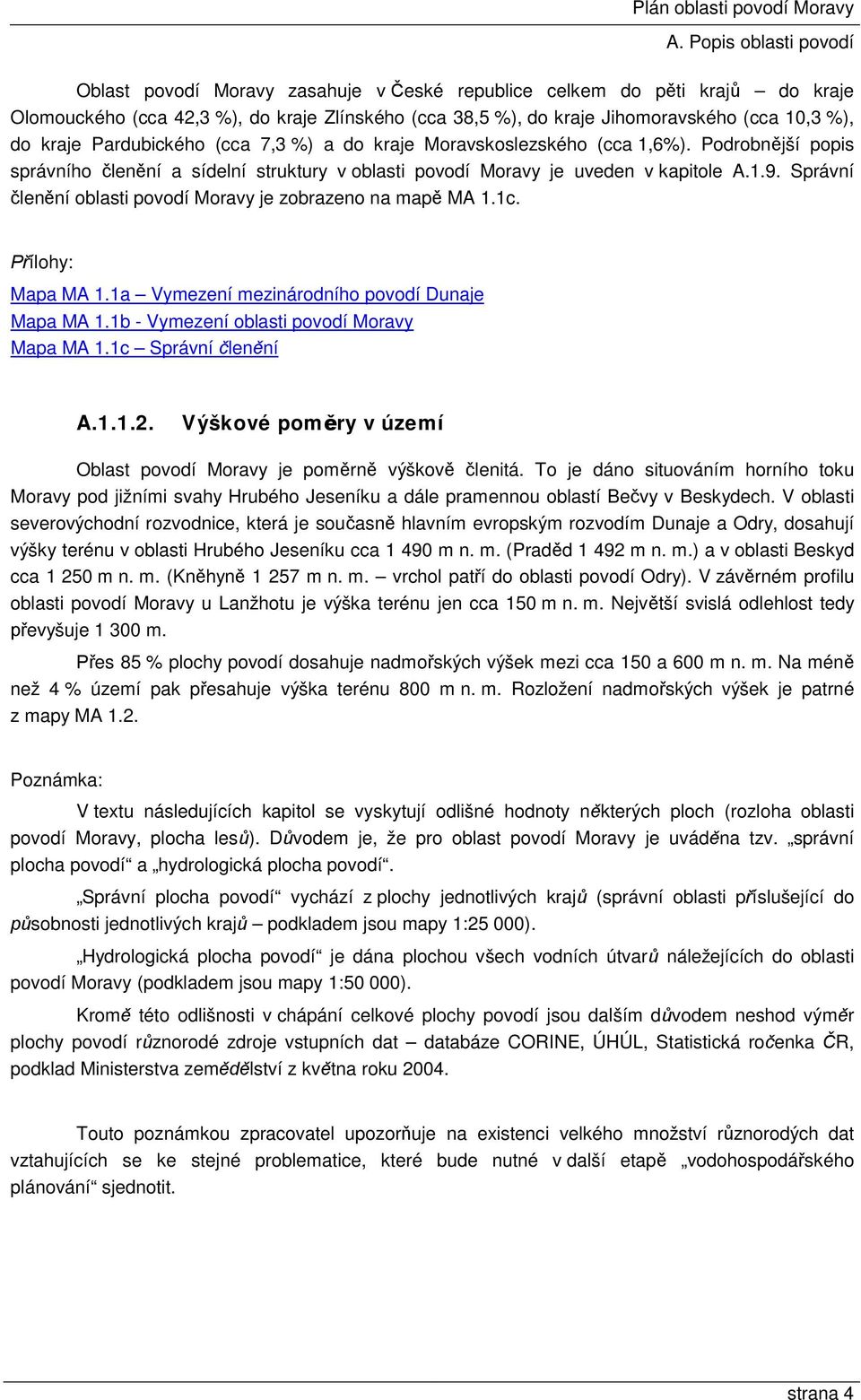 Správní členění oblasti povodí Moravy je zobrazeno na mapě MA 1.1c. Přílohy: Mapa MA 1.1a Vymezení mezinárodního povodí Dunaje Mapa MA 1.1b - Vymezení oblasti povodí Moravy Mapa MA 1.