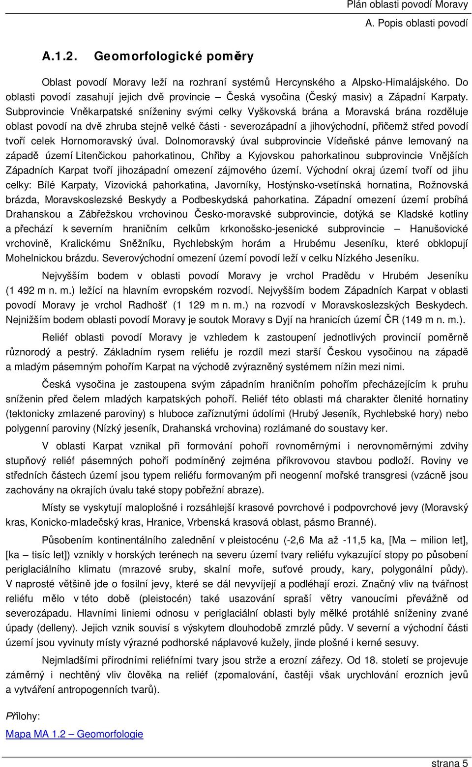 Subprovincie Vněkarpatské sníženiny svými celky Vyškovská brána a Moravská brána rozděluje oblast povodí na dvě zhruba stejně velké části - severozápadní a jihovýchodní, přičemž střed povodí tvoří