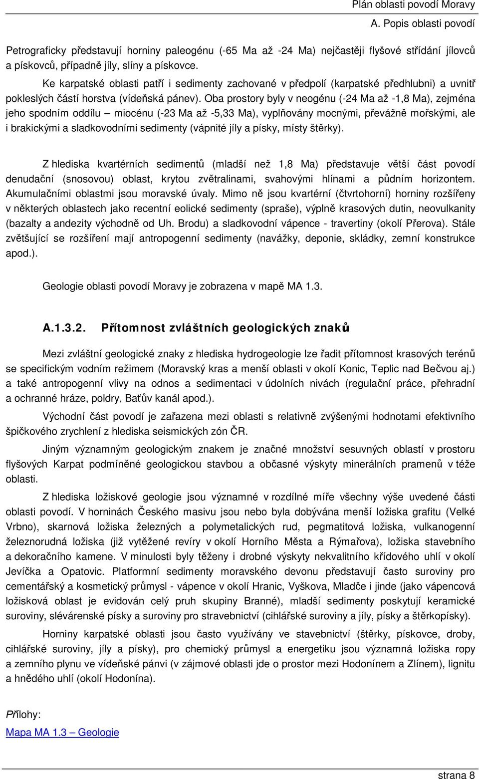 Oba prostory byly v neogénu (-24 Ma až -1,8 Ma), zejména jeho spodním oddílu miocénu (-23 Ma až -5,33 Ma), vyplňovány mocnými, převážně mořskými, ale i brakickými a sladkovodními sedimenty (vápnité