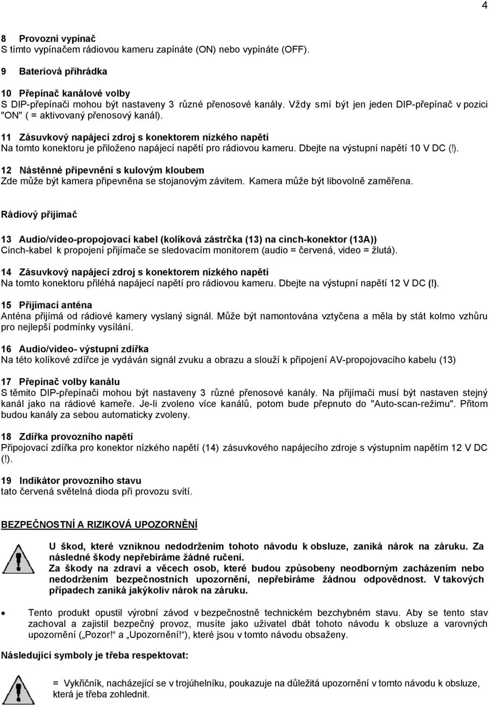 11 Zásuvkový napájecí zdroj s konektorem nízkého napětí Na tomto konektoru je přiloženo napájecí napětí pro rádiovou kameru. Dbejte na výstupní napětí 10 V DC (!).