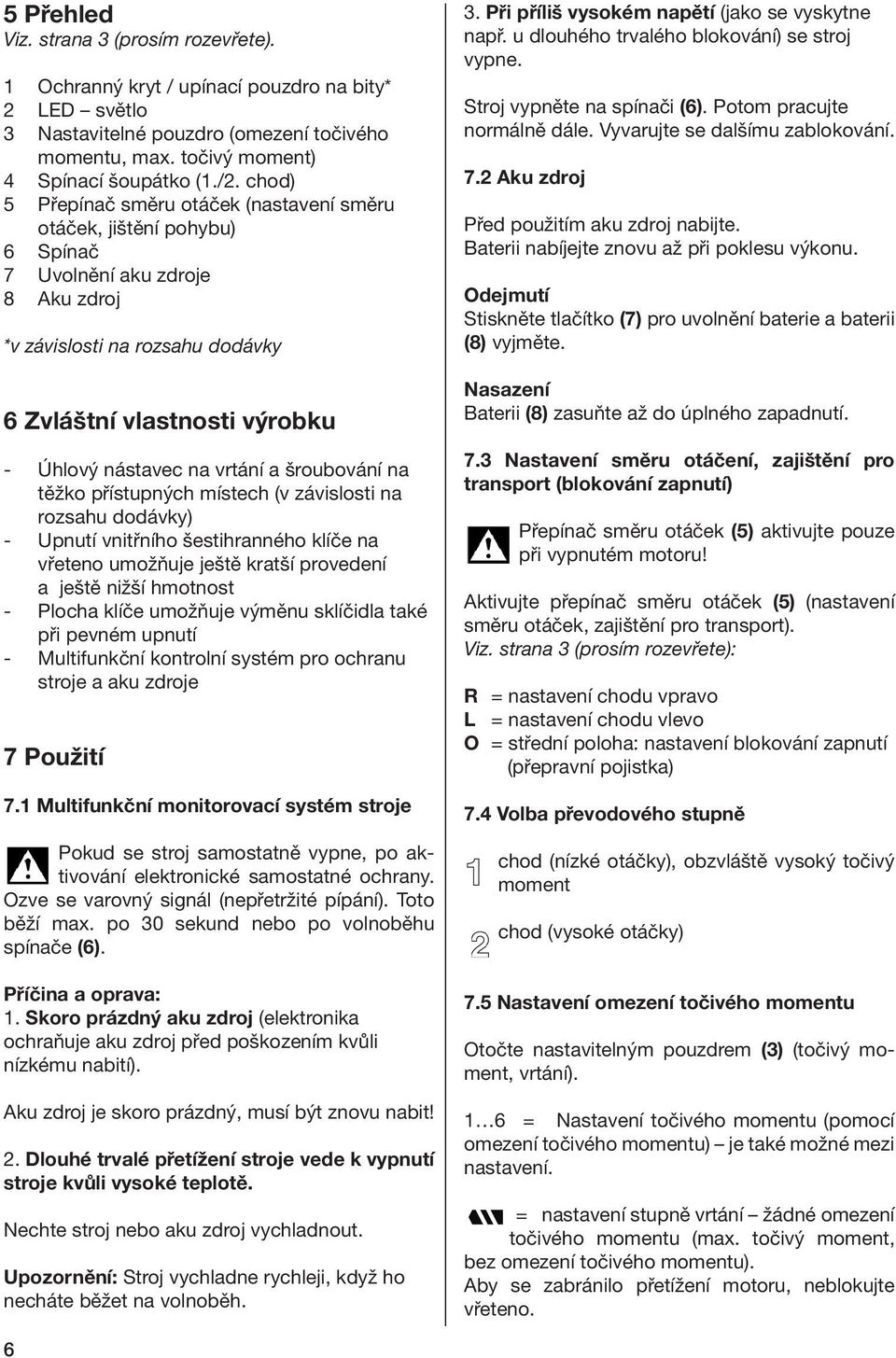 vrtání a šroubování na těžko přístupných místech (v závislosti na rozsahu dodávky) - Upnutí vnitřního šestihranného klíče na vřeteno umožňuje ještě kratší provedení a ještě nižší hmotnost - Plocha