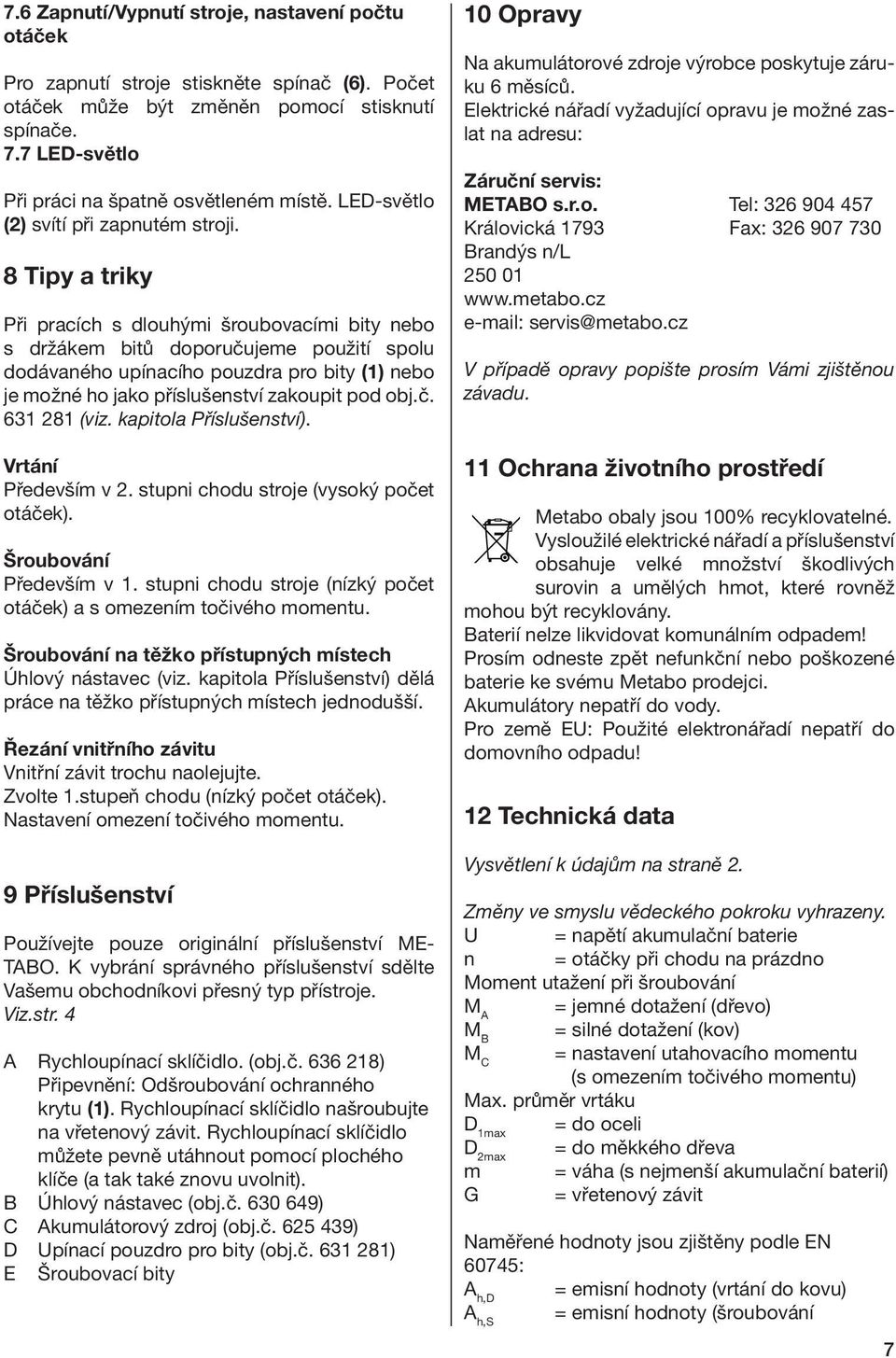 8 Tipy a triky Při pracích s dlouhými šroubovacími bity nebo s držákem bitů doporučujeme použití spolu dodávaného upínacího pouzdra pro bity (1) nebo je možné ho jako příslušenství zakoupit pod obj.č. 631 281 (viz.