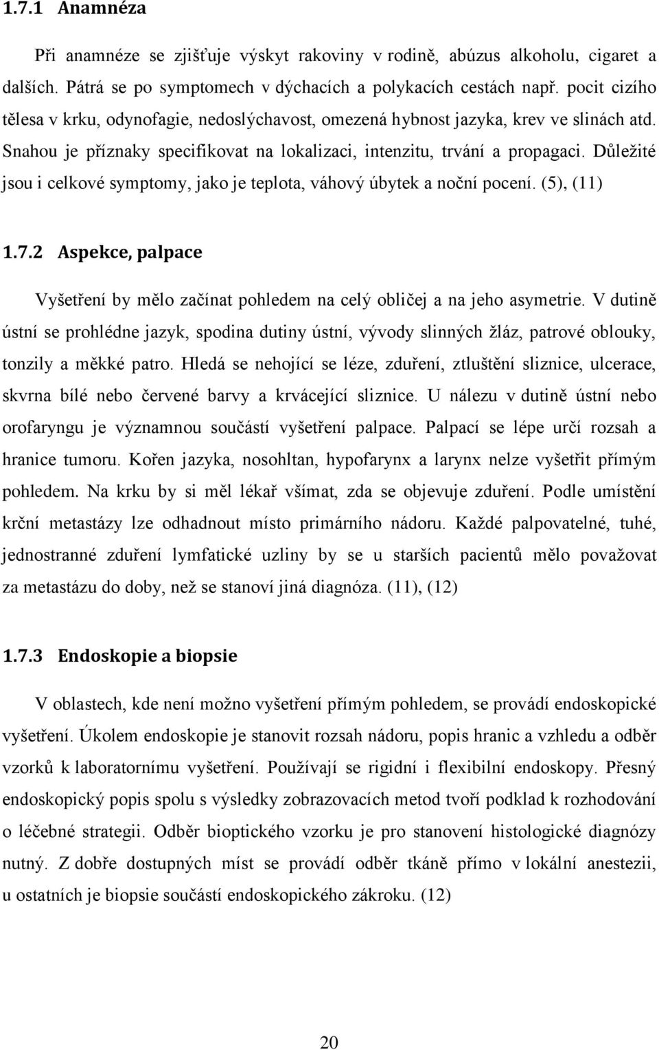 Důležité jsou i celkové symptomy, jako je teplota, váhový úbytek a noční pocení. (5), (11) 1.7.2 Aspekce, palpace Vyšetření by mělo začínat pohledem na celý obličej a na jeho asymetrie.