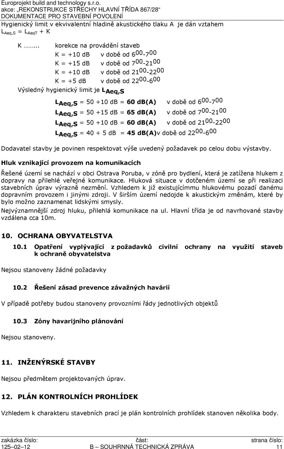 = 50 +10 db = 60 db(a) v době od 6 00-7 00 L Aeq,S = 50 +15 db = 65 db(a) v době od 7 00-21 00 L Aeq,S = 50 +10 db = 60 db(a) v době od 21 00-22 00 L Aeq,S = 40 + 5 db = 45 db(a)v době od 22 00-6 00