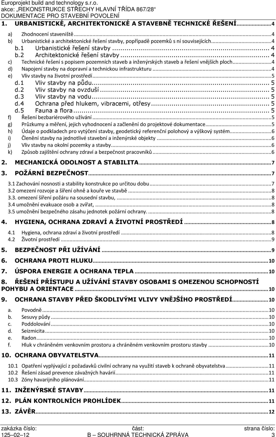 .. 4 e) Vliv stavby na životní prostředí... 5 d.1 Vliv stavby na půdu... 5 d.2 Vliv stavby na ovzduší... 5 d.3 Vliv stavby na vodu... 5 d.4 Ochrana před hlukem, vibracemi, otřesy... 5 d.5 Fauna a flora.