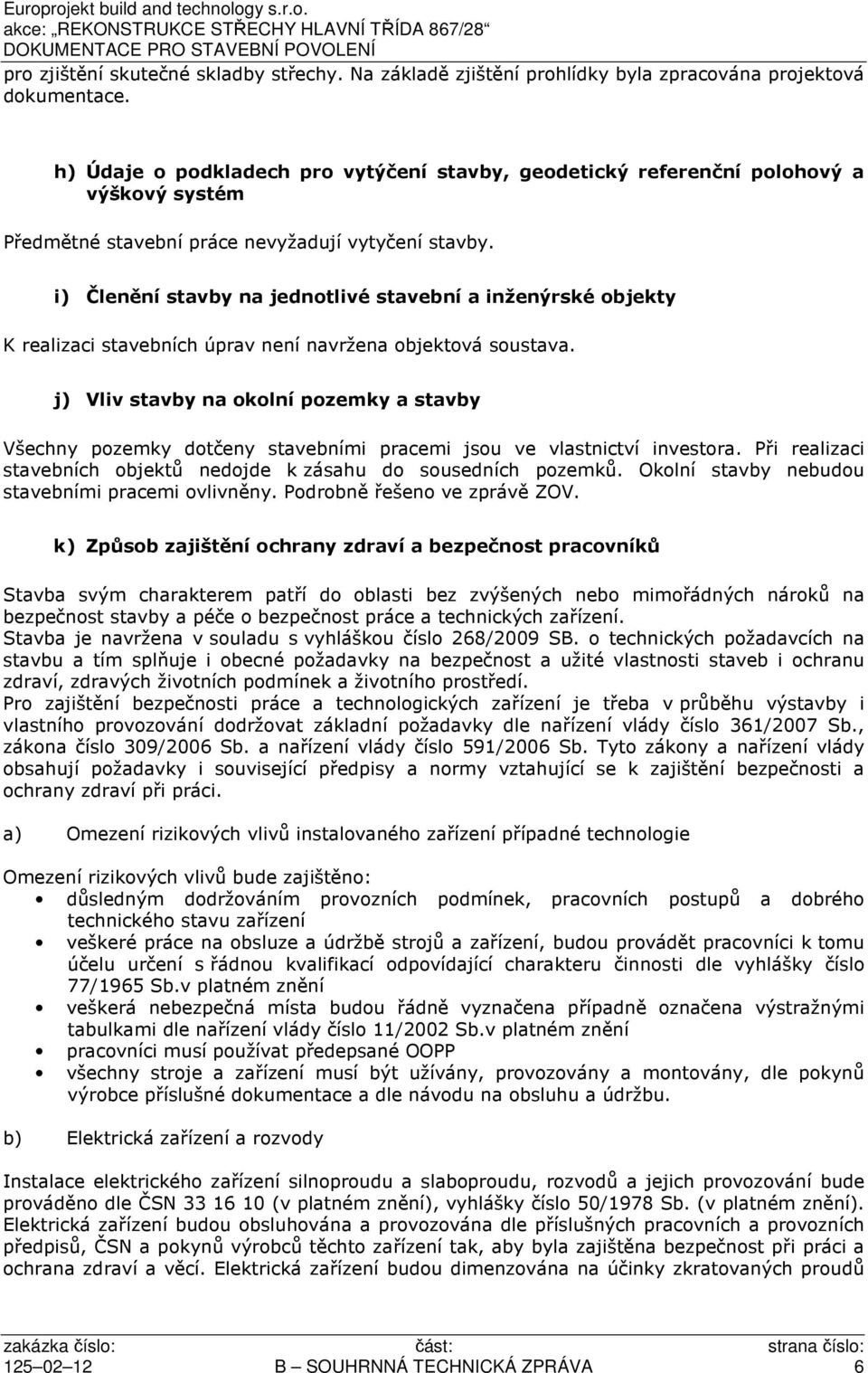 i) Členění stavby na jednotlivé stavební a inženýrské objekty K realizaci stavebních úprav není navržena objektová soustava.