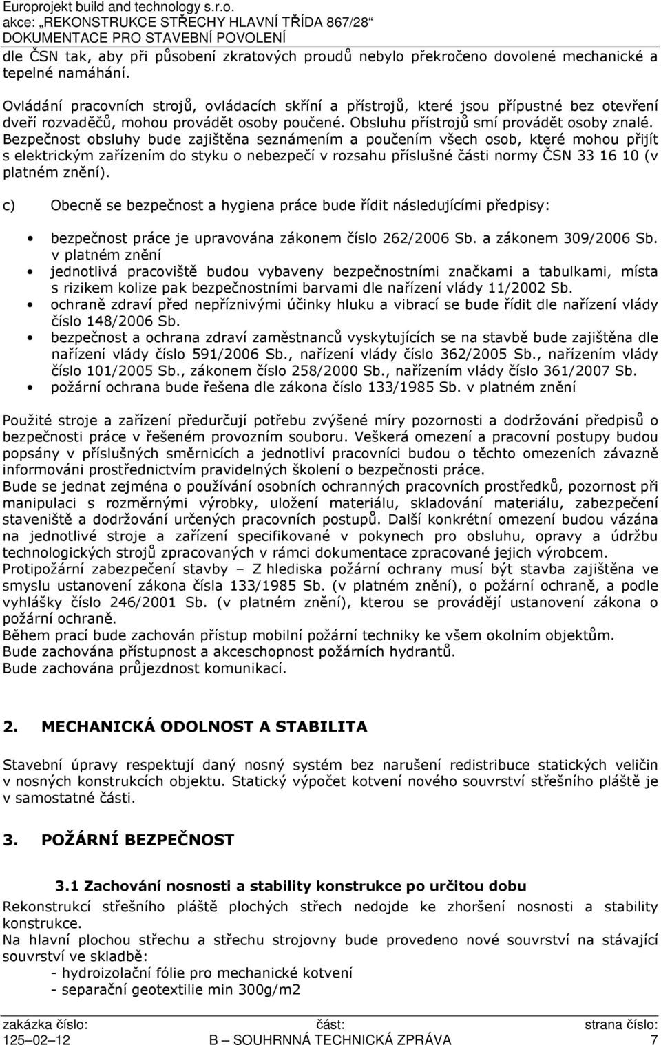 Bezpečnost obsluhy bude zajištěna seznámením a poučením všech osob, které mohou přijít s elektrickým zařízením do styku o nebezpečí v rozsahu příslušné části normy ČSN 33 16 10 (v platném znění).