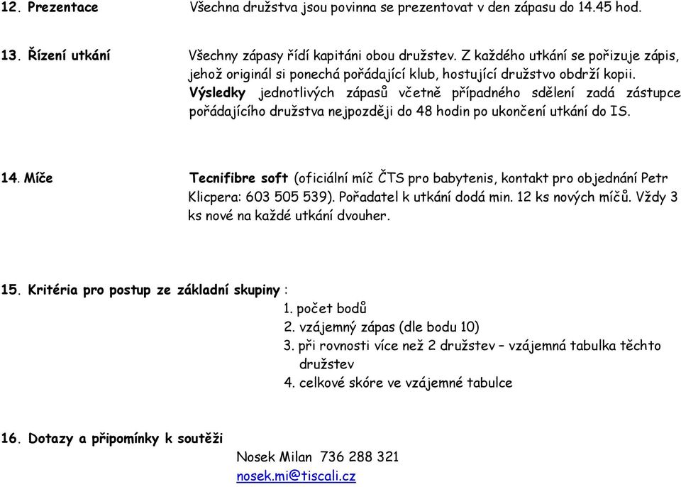 Výsledky jednotlivých zápasů včetně případného sdělení zadá zástupce pořádajícího družstva nejpozději do 48 hodin po ukončení utkání do IS. 14.