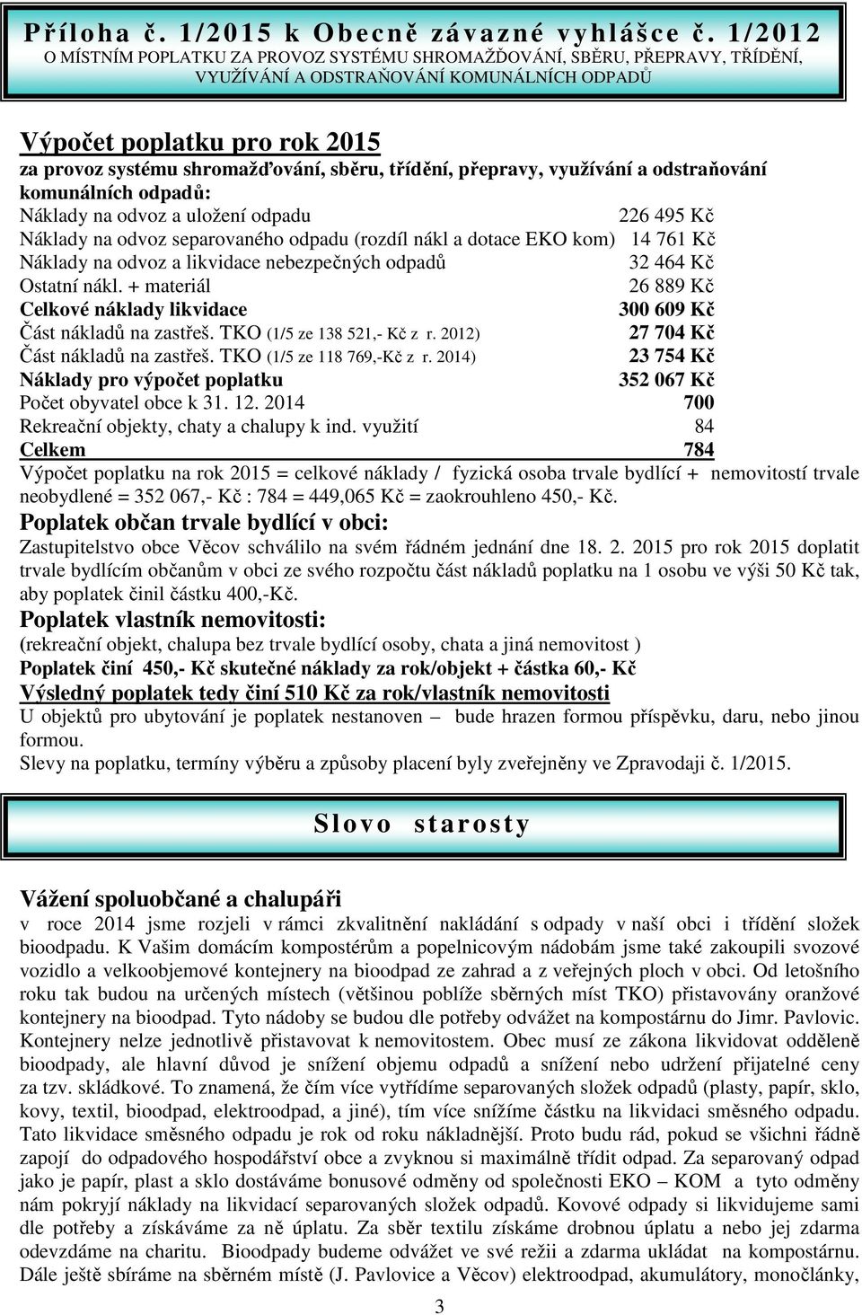 sběru, třídění, přepravy, využívání a odstraňování komunálních odpadů: Náklady na odvoz a uložení odpadu 226 495 Kč Náklady na odvoz separovaného odpadu (rozdíl nákl a dotace EKO kom) 14 761 Kč