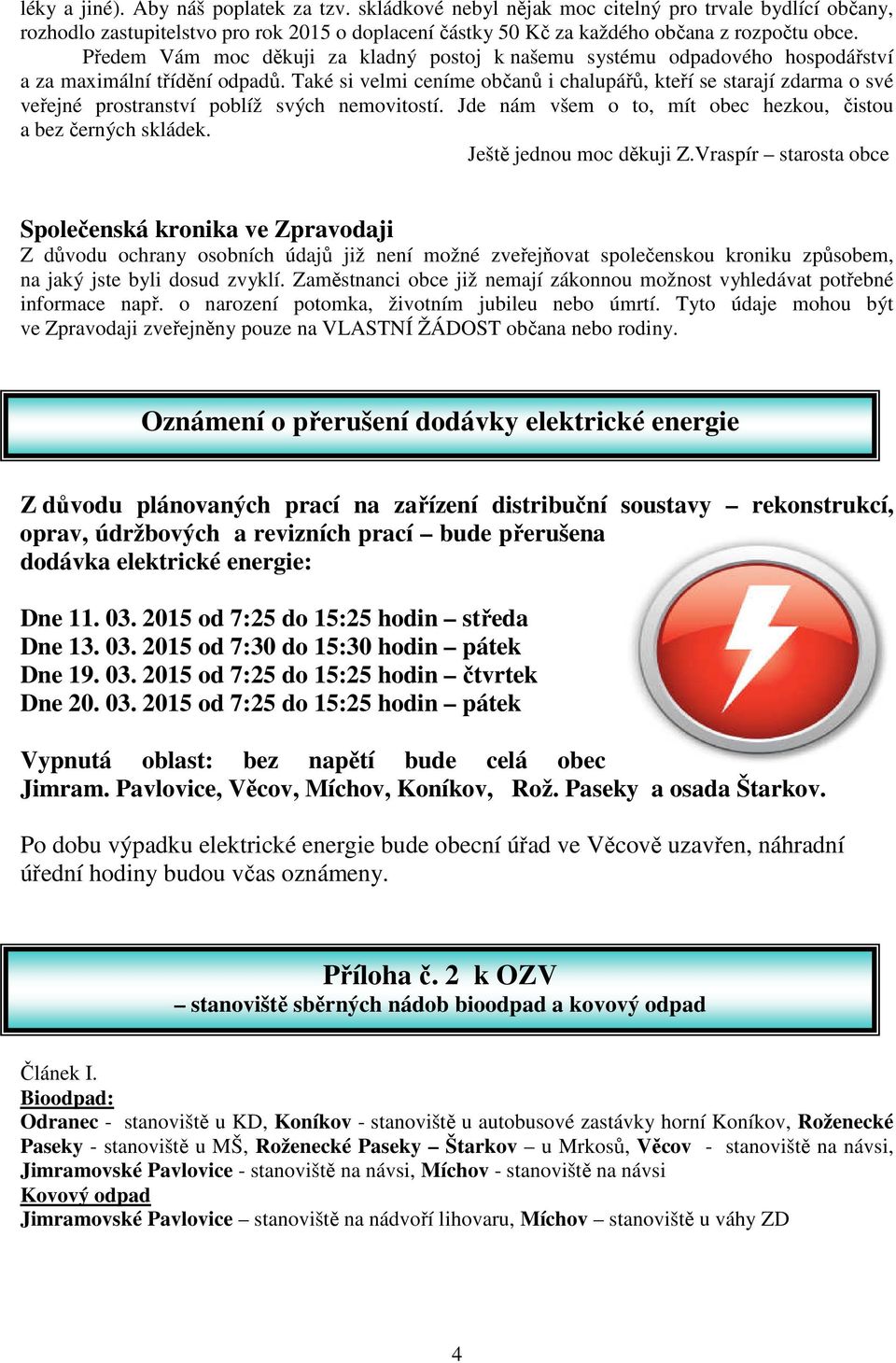 Také si velmi ceníme občanů i chalupářů, kteří se starají zdarma o své veřejné prostranství poblíž svých nemovitostí. Jde nám všem o to, mít obec hezkou, čistou a bez černých skládek.