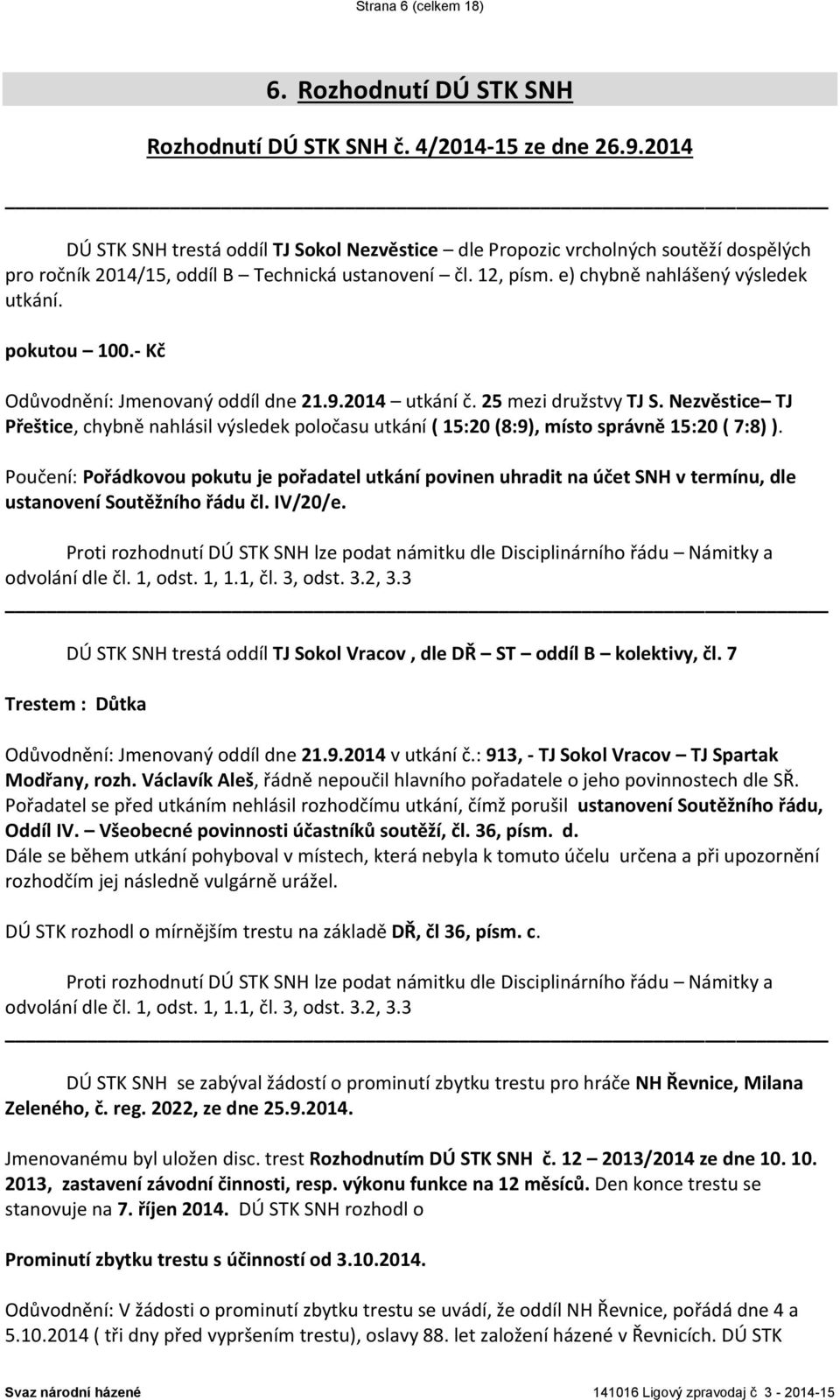 pokutou 100.- Kč Odůvodnění: Jmenovaný oddíl dne 21.9.2014 utkání č. 25 mezi družstvy TJ S.