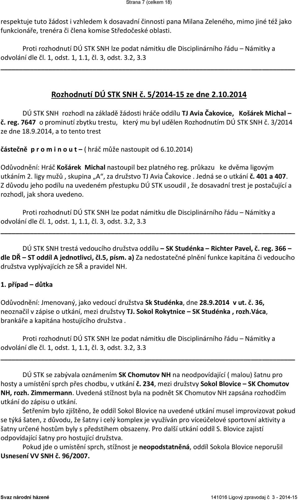 3/2014 ze dne 18.9.2014, a to tento trest částečně p r o m i n o u t ( hráč může nastoupit od 6.10.2014) Odůvodnění: Hráč Košárek Michal nastoupil bez platného reg. průkazu ke dvěma ligovým utkáním 2.