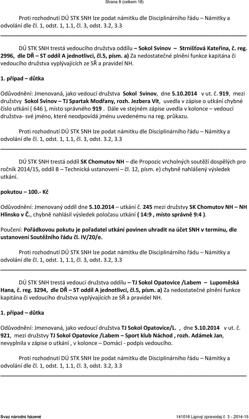 Jezbera Vít, uvedla v zápise o utkání chybné číslo utkání ( 646 ), místo správného 919. Dále ve stejném zápise uvedla v kolonce vedoucí družstva- své jméno, které neodpovídá jménu uvedenému na reg.