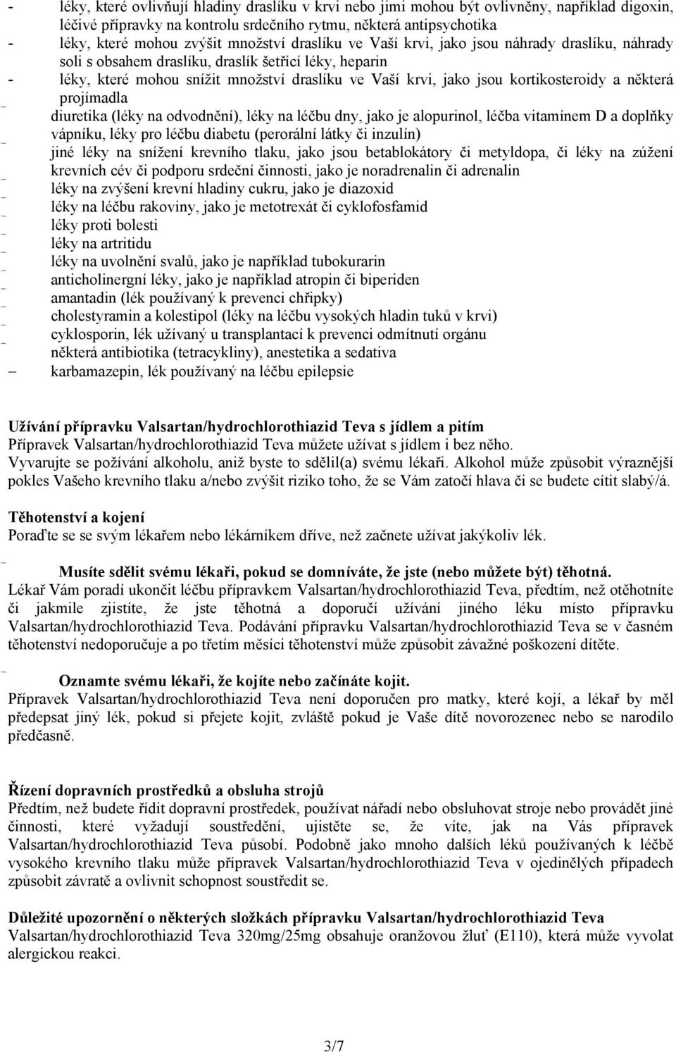 kortikosteroidy a některá projímadla diuretika (léky na odvodnění), léky na léčbu dny, jako je alopurinol, léčba vitamínem D a doplňky vápníku, léky pro léčbu diabetu (perorální látky či inzulín)