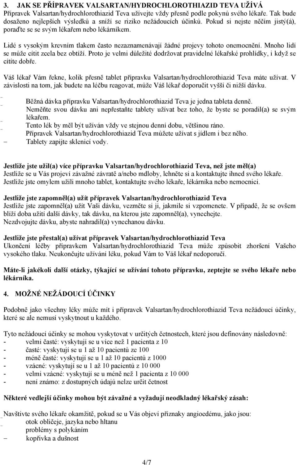 Lidé s vysokým krevním tlakem často nezaznamenávají žádné projevy tohoto onemocnění. Mnoho lidí se může cítit zcela bez obtíží.