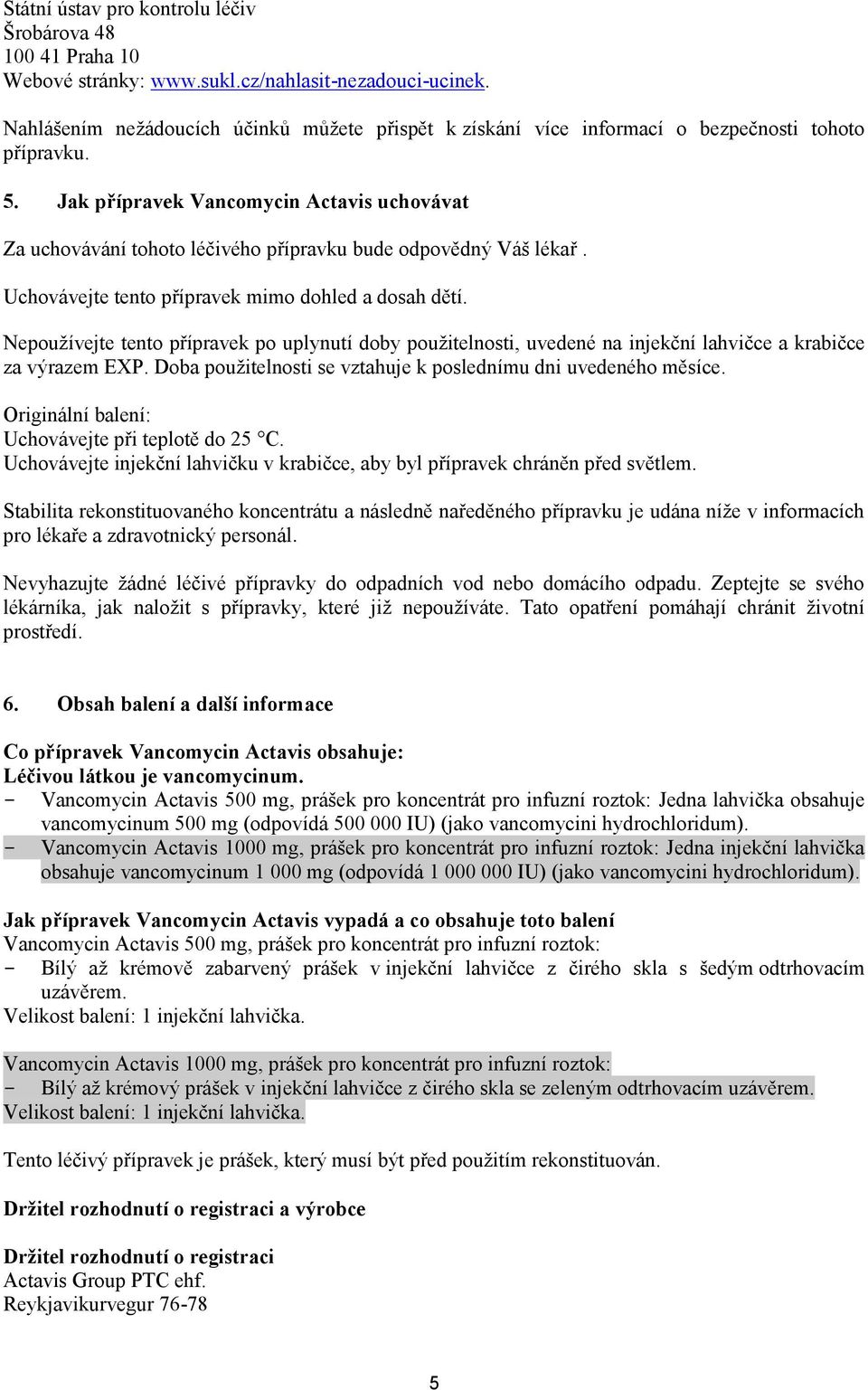 Jak přípravek Vancomycin Actavis uchovávat Za uchovávání tohoto léčivého přípravku bude odpovědný Váš lékař. Uchovávejte tento přípravek mimo dohled a dosah dětí.