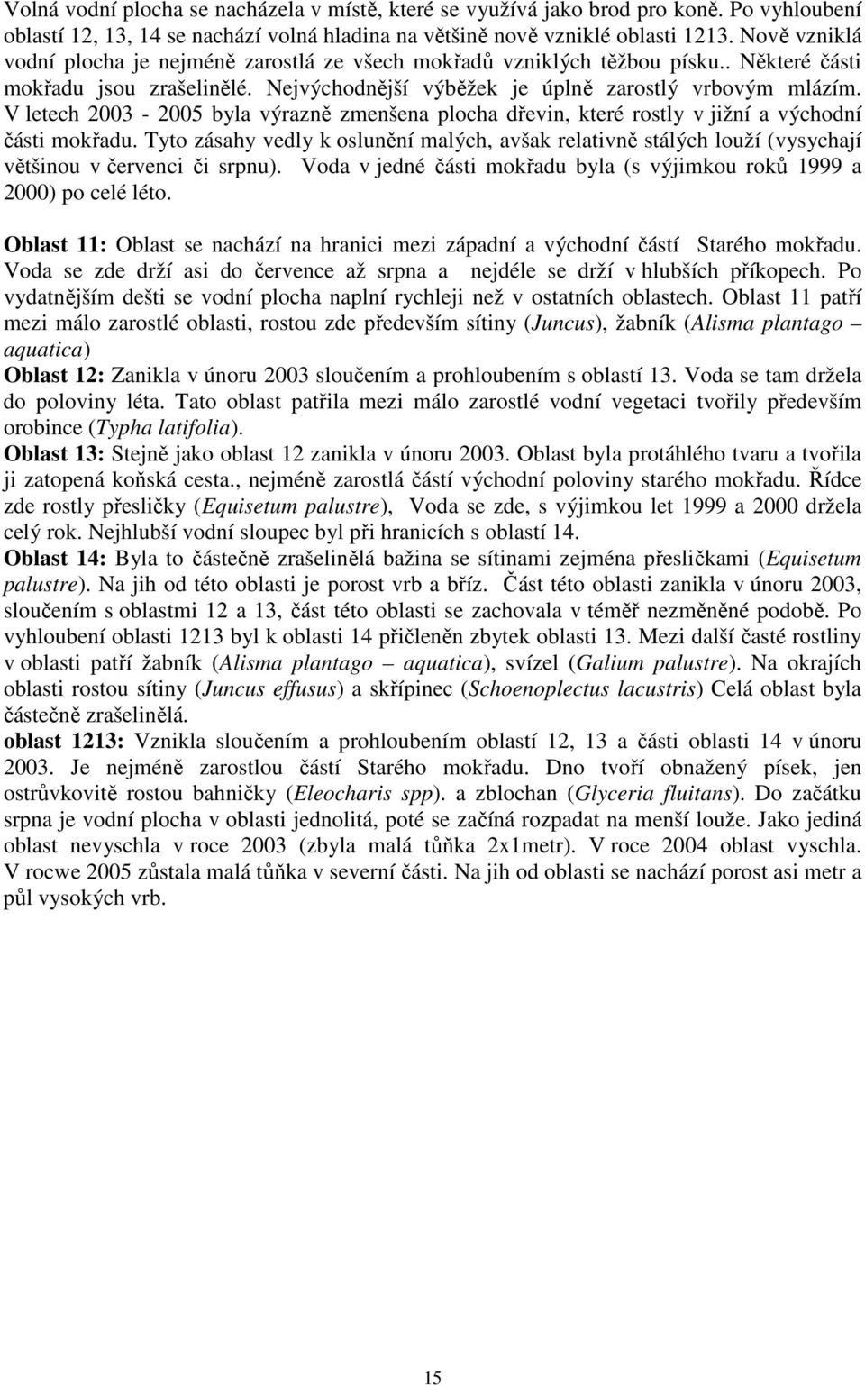 V letech 2003-2005 byla výrazně zmenšena plocha dřevin, které rostly v jižní a východní části mokřadu.