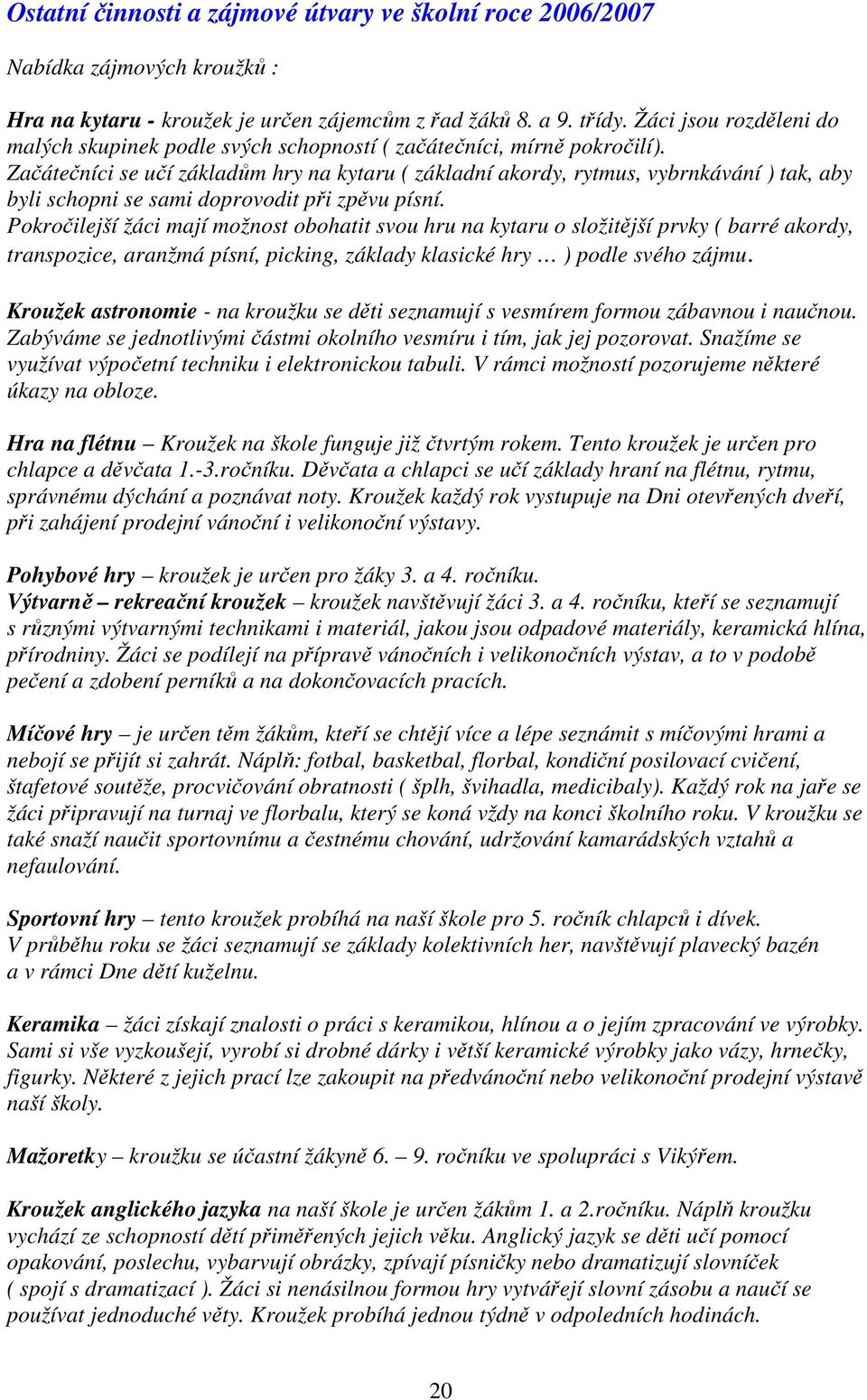 Začátečníci se učí základům hry na kytaru ( základní akordy, rytmus, vybrnkávání ) tak, aby byli schopni se sami doprovodit při zpěvu písní.