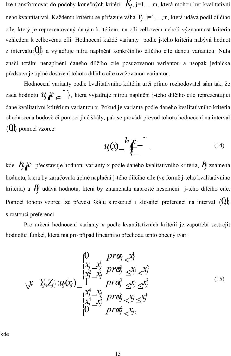 Hodnocení každé varianty podle j-tého kritéria nabývá hodnot z intervalu 01, a vyjadřuje míru naplnění konkrétního dílčího cíle danou variantou.