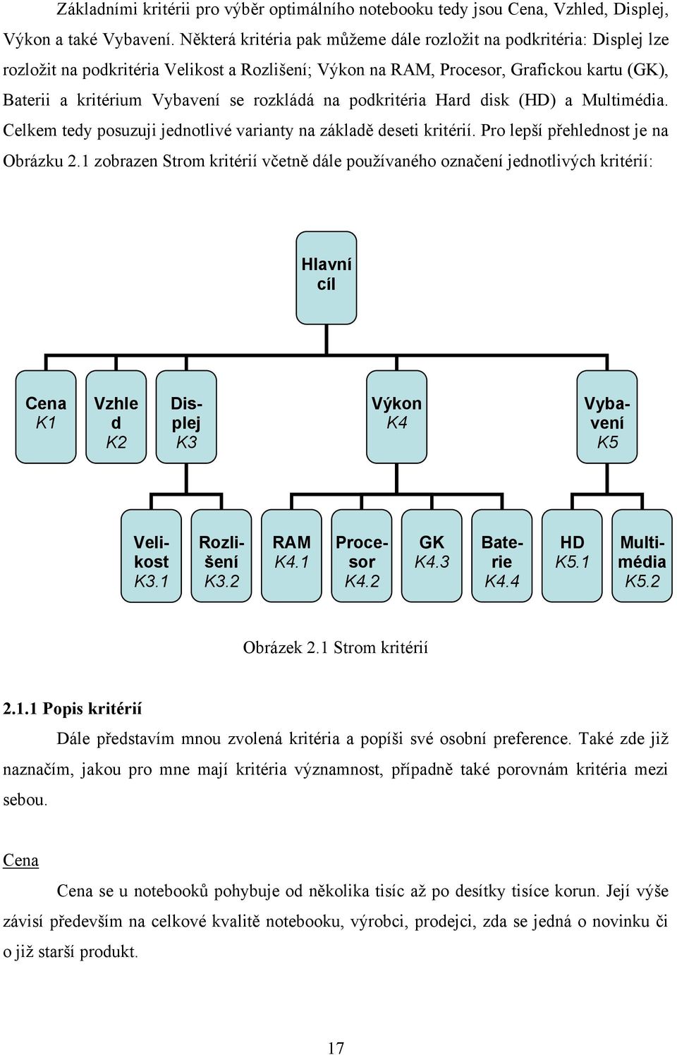 rozkládá na podkritéria Hard disk (HD) a Multimédia. Celkem tedy posuzuji jednotlivé varianty na základě deseti kritérií. Pro lepší přehlednost je na Obrázku 2.