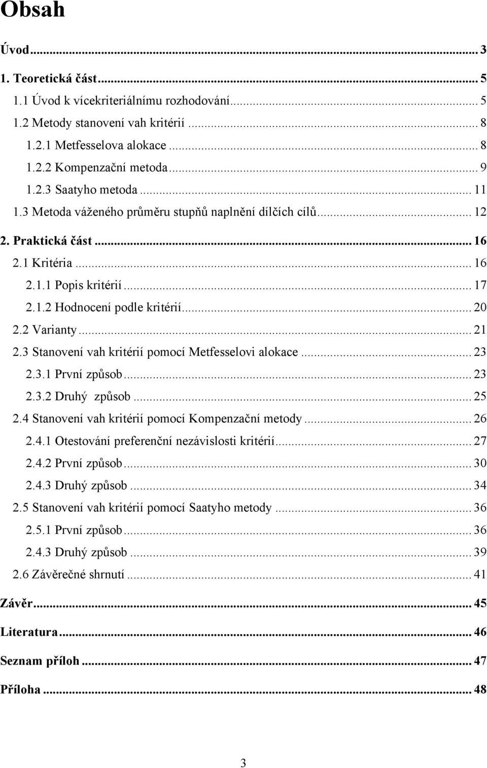 3 Stanovení vah kritérií pomocí Metfesselovi alokace... 23 2.3.1 První způsob... 23 2.3.2 Druhý způsob... 25 2.4 Stanovení vah kritérií pomocí Kompenzační metody... 26 2.4.1 Otestování preferenční nezávislosti kritérií.