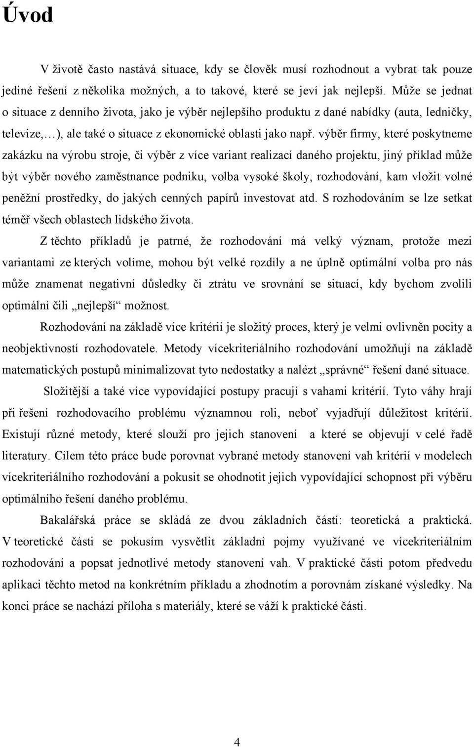 výběr firmy, které poskytneme zakázku na výrobu stroje, či výběr z více variant realizací daného projektu, jiný příklad může být výběr nového zaměstnance podniku, volba vysoké školy, rozhodování, kam