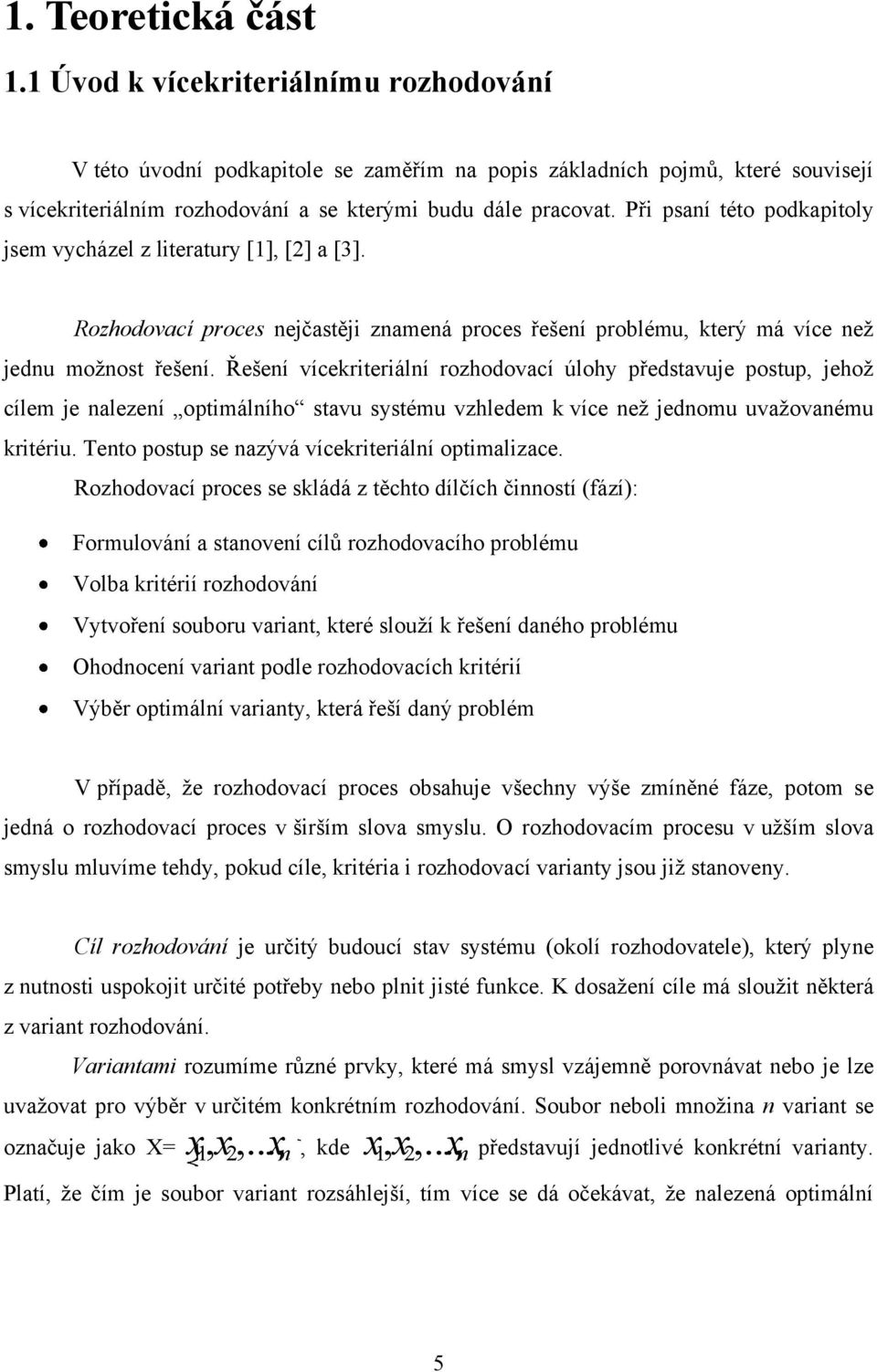 Při psaní této podkapitoly jsem vycházel z literatury [1], [2] a [3]. Rozhodovací proces nejčastěji znamená proces řešení problému, který má více než jednu možnost řešení.